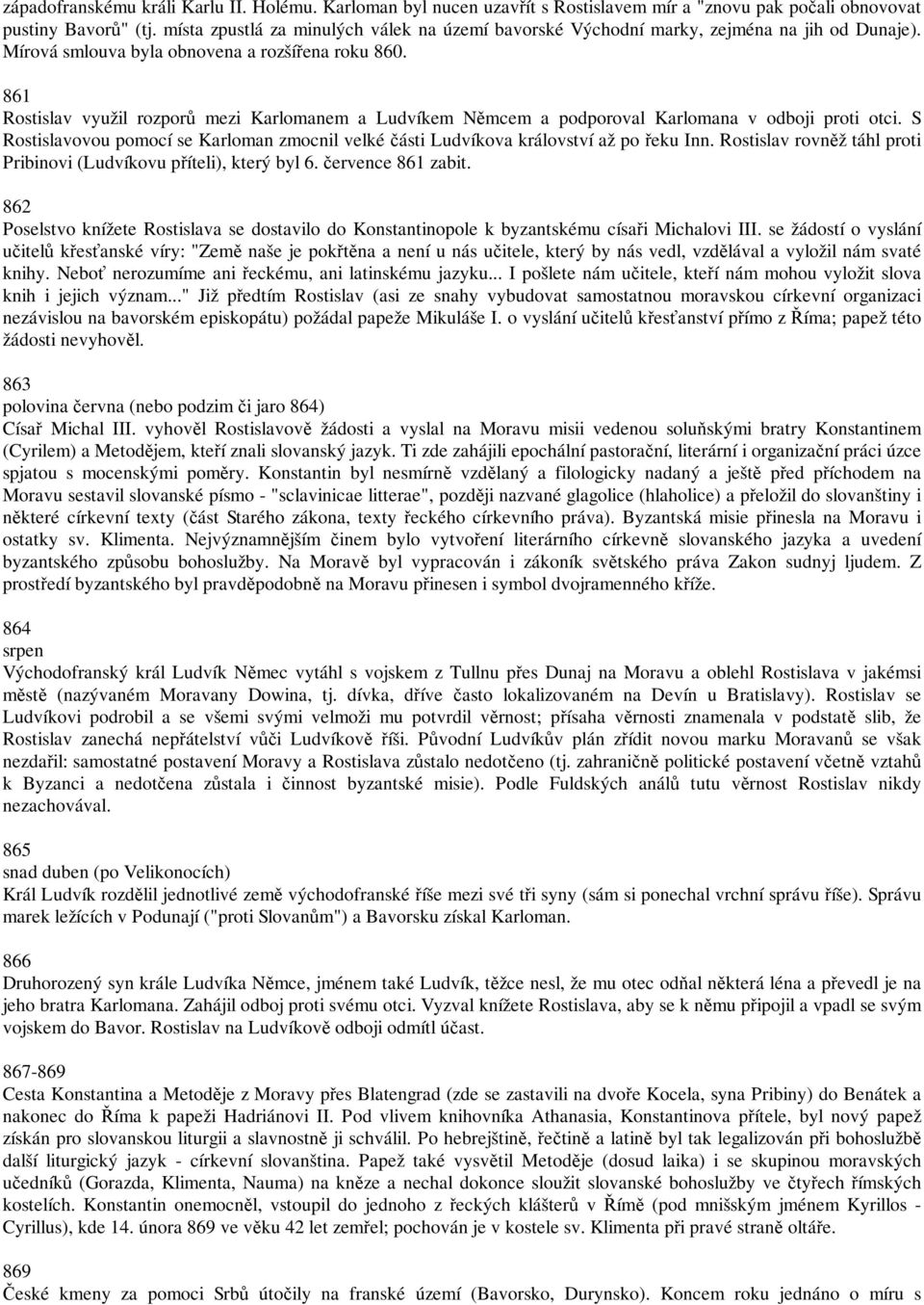 861 Rostislav využil rozporů mezi Karlomanem a Ludvíkem Němcem a podporoval Karlomana v odboji proti otci. S Rostislavovou pomocí se Karloman zmocnil velké části Ludvíkova království až po řeku Inn.