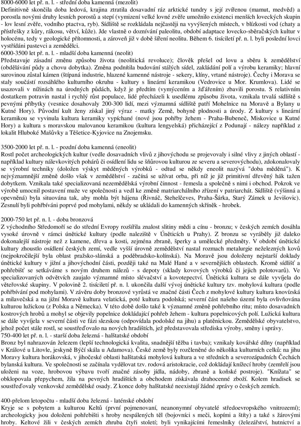 - střední doba kamenná (mezolit) Definitivně skončila doba ledová, krajina ztratila dosavadní ráz arktické tundry s její zvířenou (mamut, medvěd) a porostla novými druhy lesních porostů a stepí