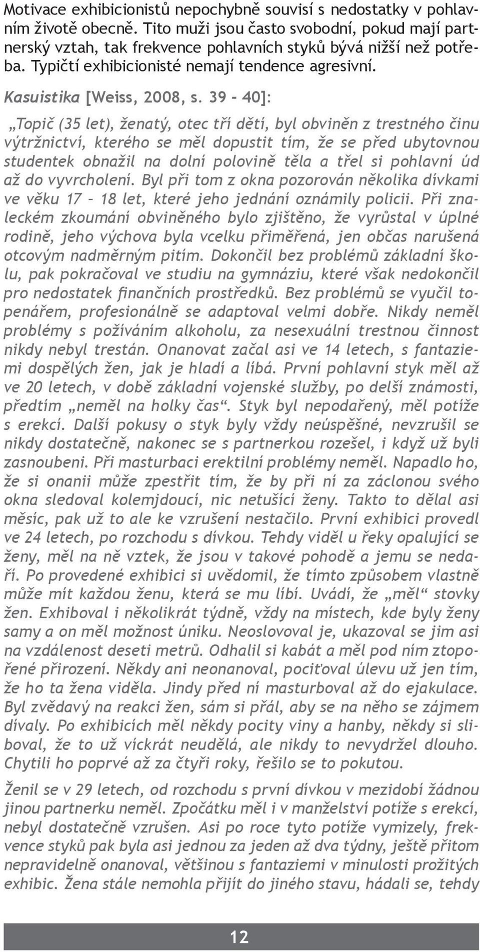 39-40]: Topič (35 let), ženatý, otec tří dětí, byl obviněn z trestného činu výtržnictví, kterého se měl dopustit tím, že se před ubytovnou studentek obnažil na dolní polovině těla a třel si pohlavní