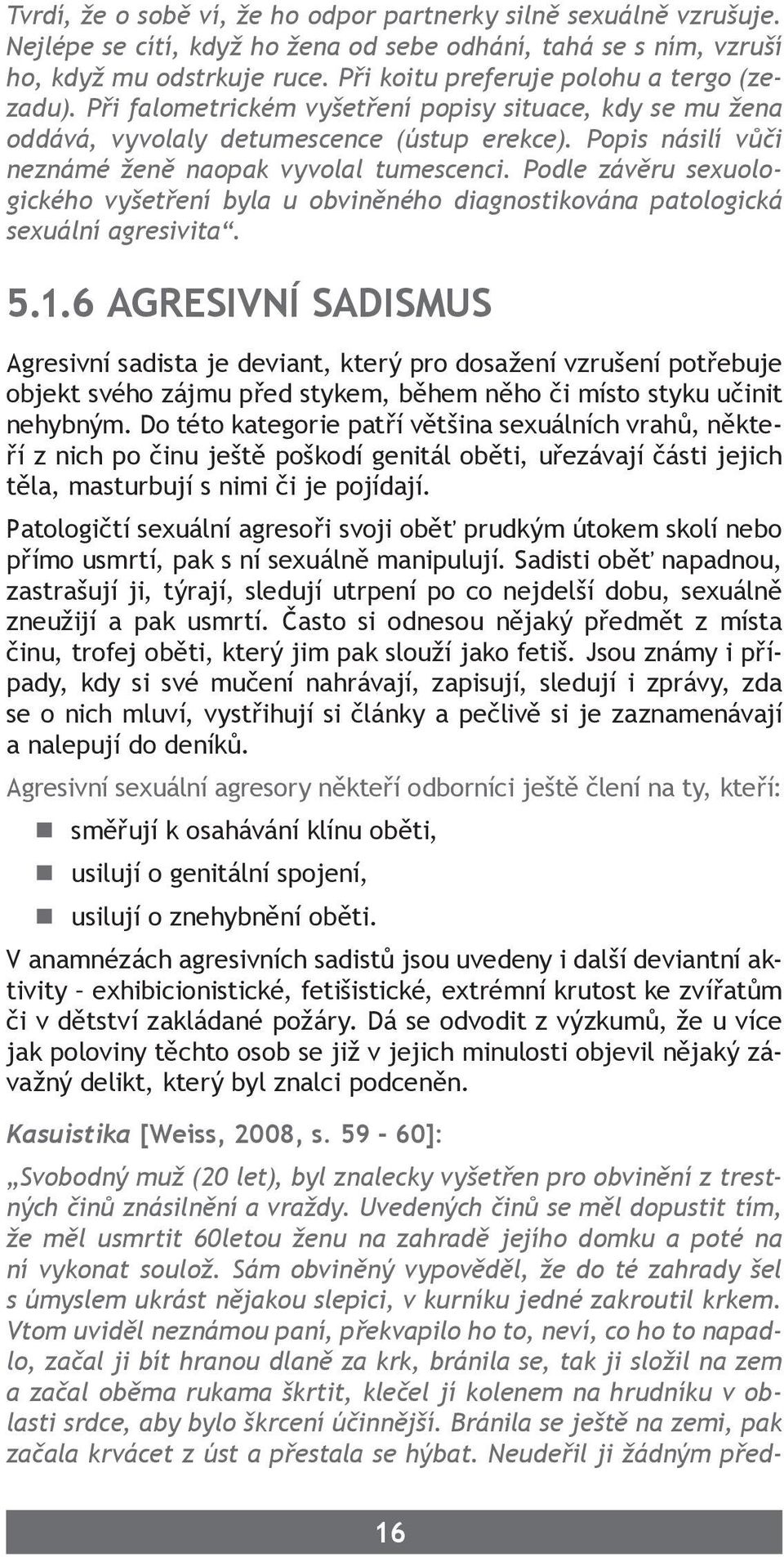 Popis násilí vůči neznámé ženě naopak vyvolal tumescenci. Podle závěru sexuologického vyšetření byla u obviněného diagnostikována patologická sexuální agresivita. 5.1.