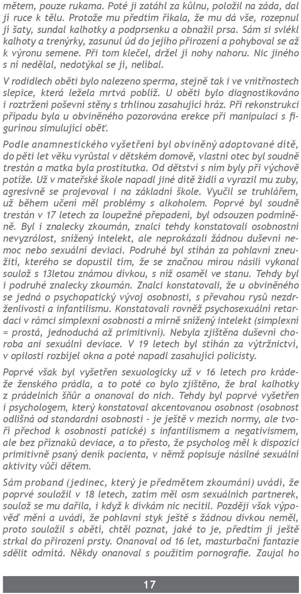 V rodidlech oběti bylo nalezeno sperma, stejně tak i ve vnitřnostech slepice, která ležela mrtvá poblíž. U oběti bylo diagnostikováno i roztržení poševní stěny s trhlinou zasahující hráz.