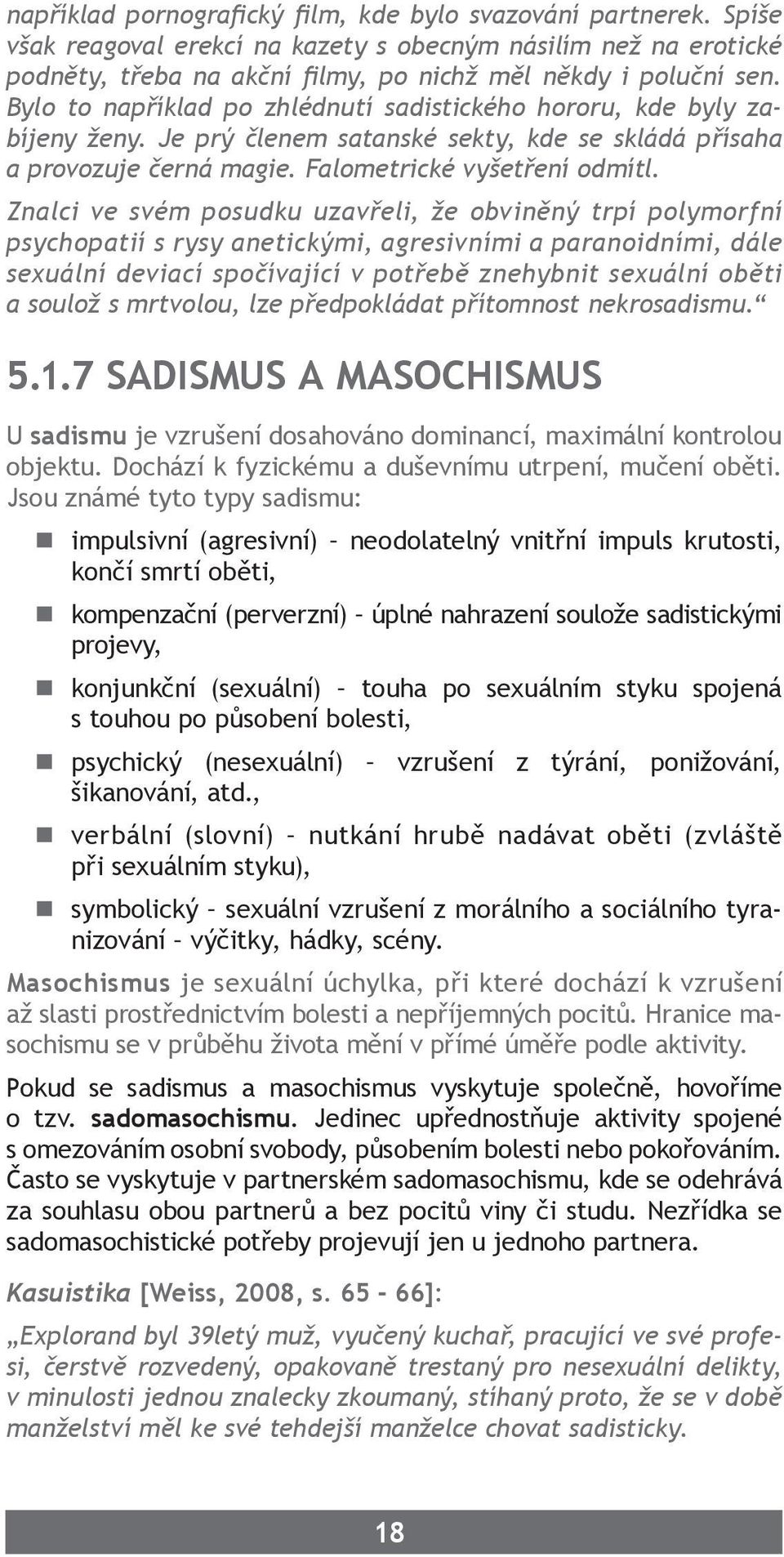 Znalci ve svém posudku uzavřeli, že obviněný trpí polymorfní psychopatií s rysy anetickými, agresivními a paranoidními, dále sexuální deviací spočívající v potřebě znehybnit sexuální oběti a soulož s