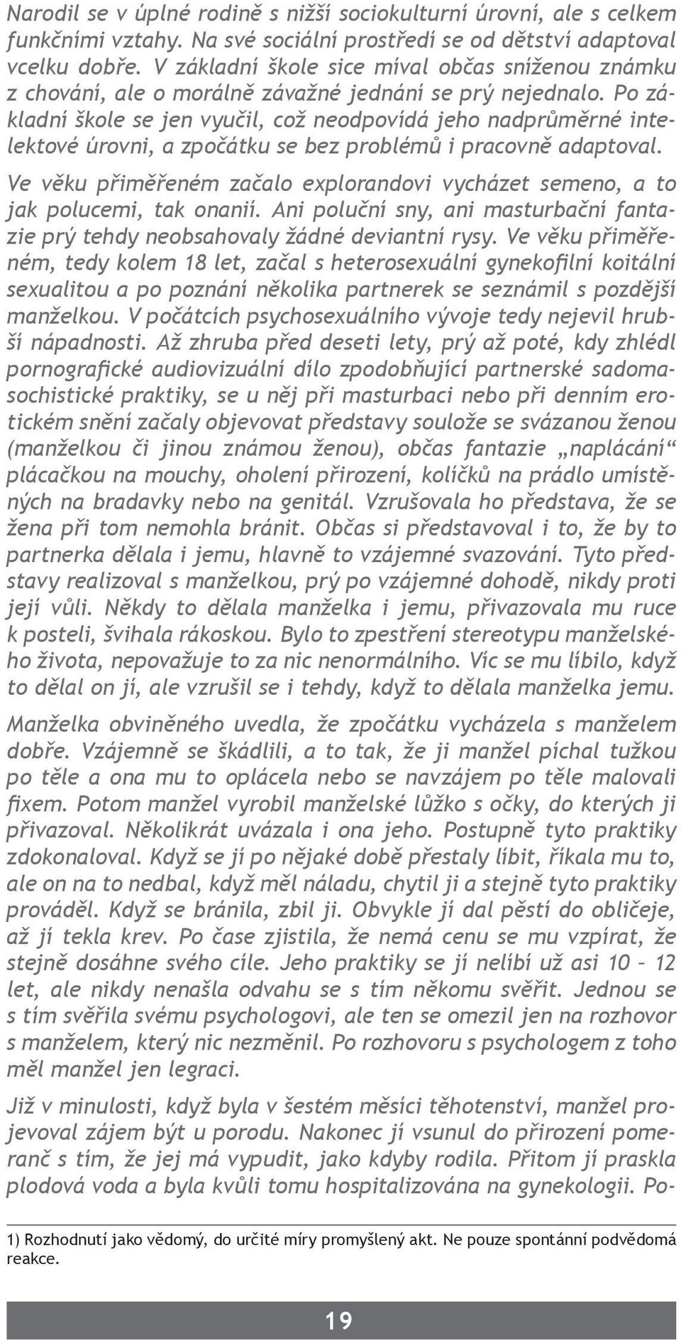 Po základní škole se jen vyučil, což neodpovídá jeho nadprůměrné intelektové úrovni, a zpočátku se bez problémů i pracovně adaptoval.