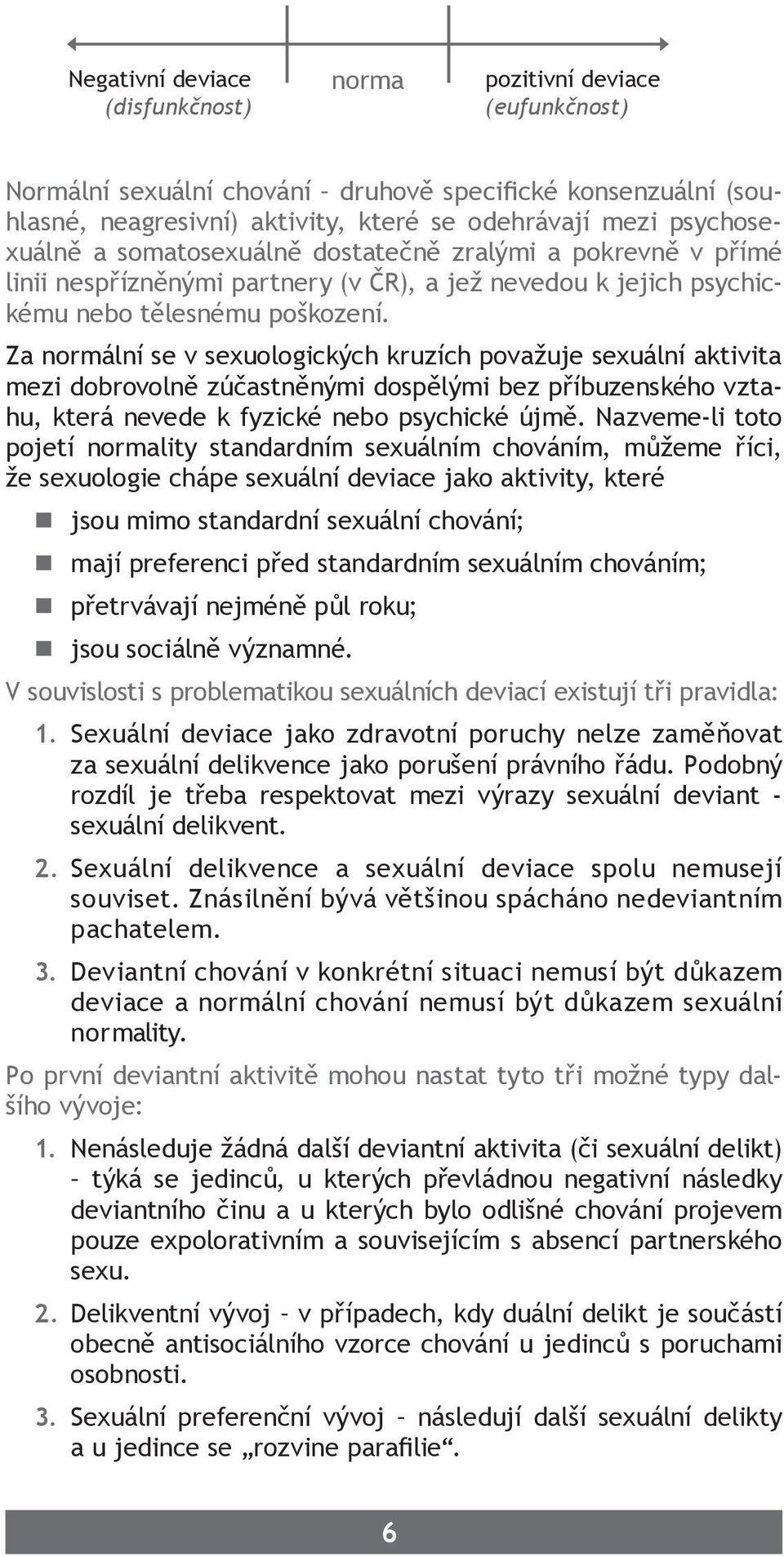 Za normální se v sexuologických kruzích považuje sexuální aktivita mezi dobrovolně zúčastněnými dospělými bez příbuzenského vztahu, která nevede k fyzické nebo psychické újmě.