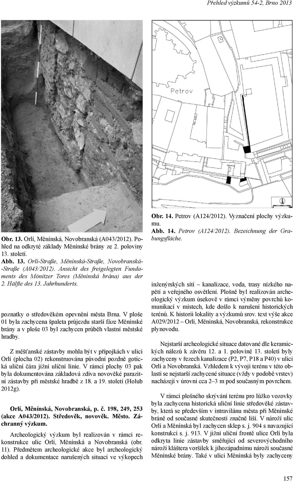 V ploše 01 byla zachycena špaleta průjezdu starší fáze Měnínské brány a v ploše 03 byl zachycen průběh vlastní městské hradby.
