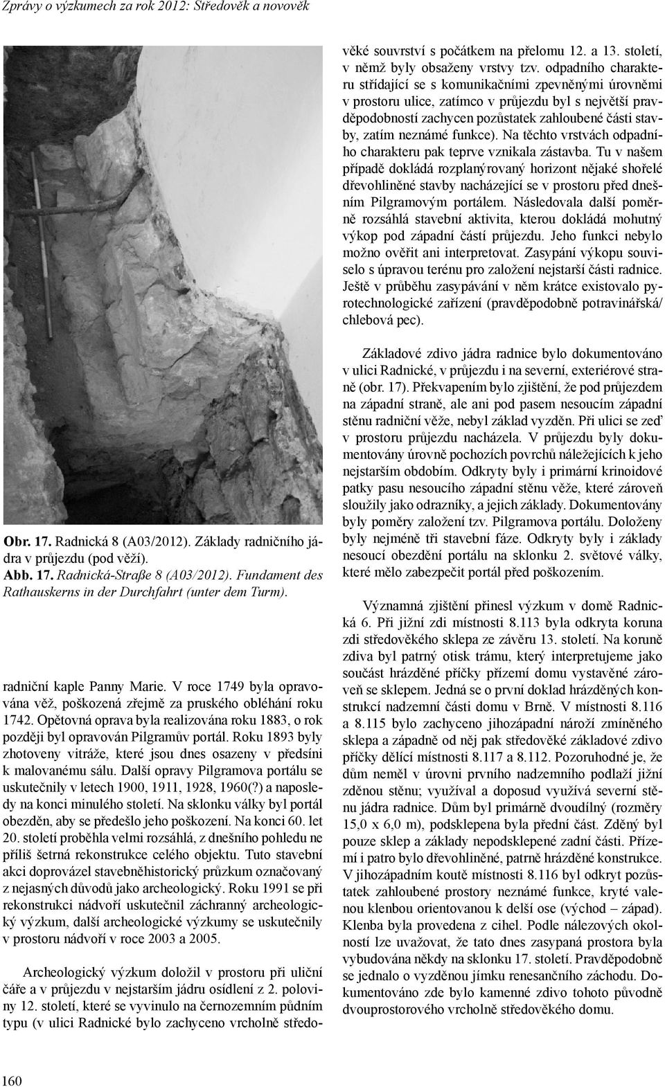 odpadního charakteru střídající se s komunikačními zpevněnými úrovněmi v prostoru ulice, zatímco v průjezdu byl s největší pravděpodobností zachycen pozůstatek zahloubené části stavby, zatím neznámé