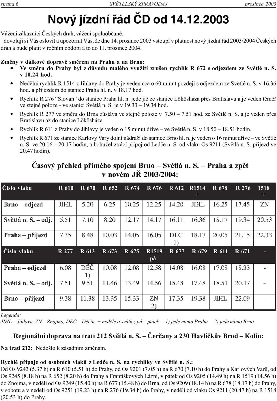 Změny v dálkové dopravě směrem na Prahu a na Brno: Ve směru do Prahy byl z důvodu malého využití zrušen rychlík R 672 s odjezdem ze Světlé n. S. v 10.24 hod.