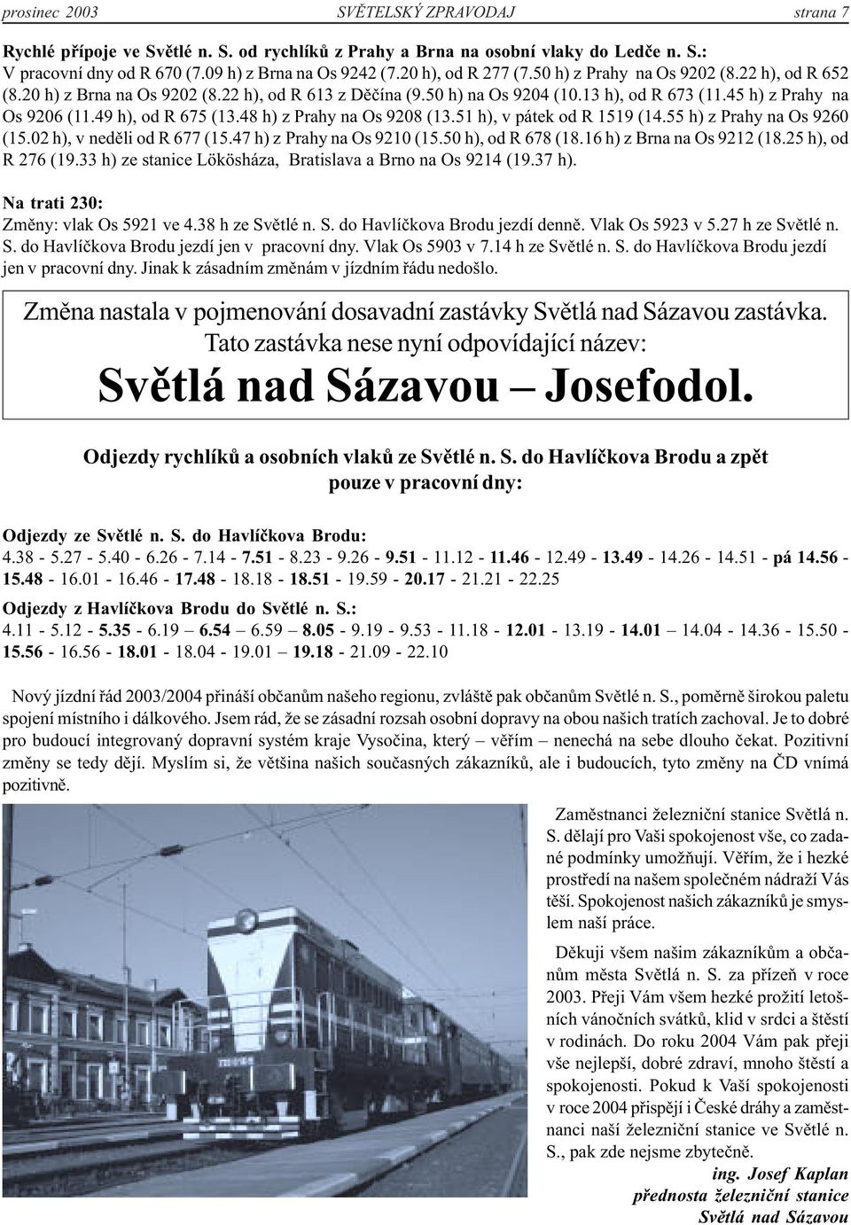 49 h), od R 675 (13.48 h) z Prahy na Os 9208 (13.51 h), v pátek od R 1519 (14.55 h) z Prahy na Os 9260 (15.02 h), v neděli od R 677 (15.47 h) z Prahy na Os 9210 (15.50 h), od R 678 (18.