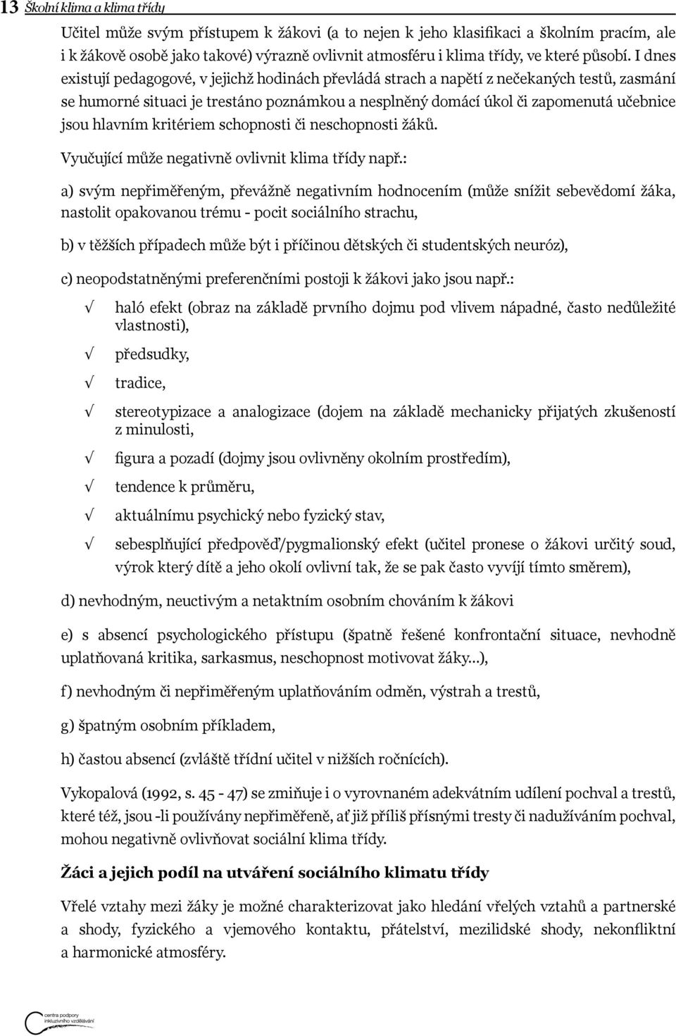 I dnes existují pedagogové, v jejichž hodinách převládá strach a napětí z nečekaných testů, zasmání se humorné situaci je trestáno poznámkou a nesplněný domácí úkol či zapomenutá učebnice jsou