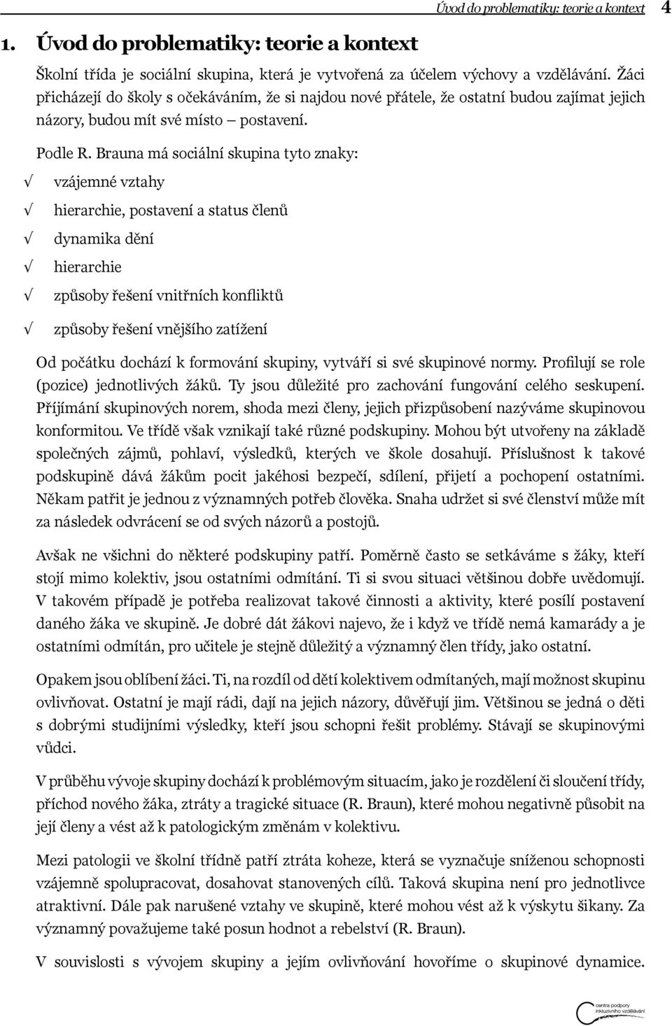 Brauna má sociální skupina tyto znaky: vzájemné vztahy hierarchie, postavení a status členů dynamika dění hierarchie způsoby řešení vnitřních konfliktů způsoby řešení vnějšího zatížení Od počátku