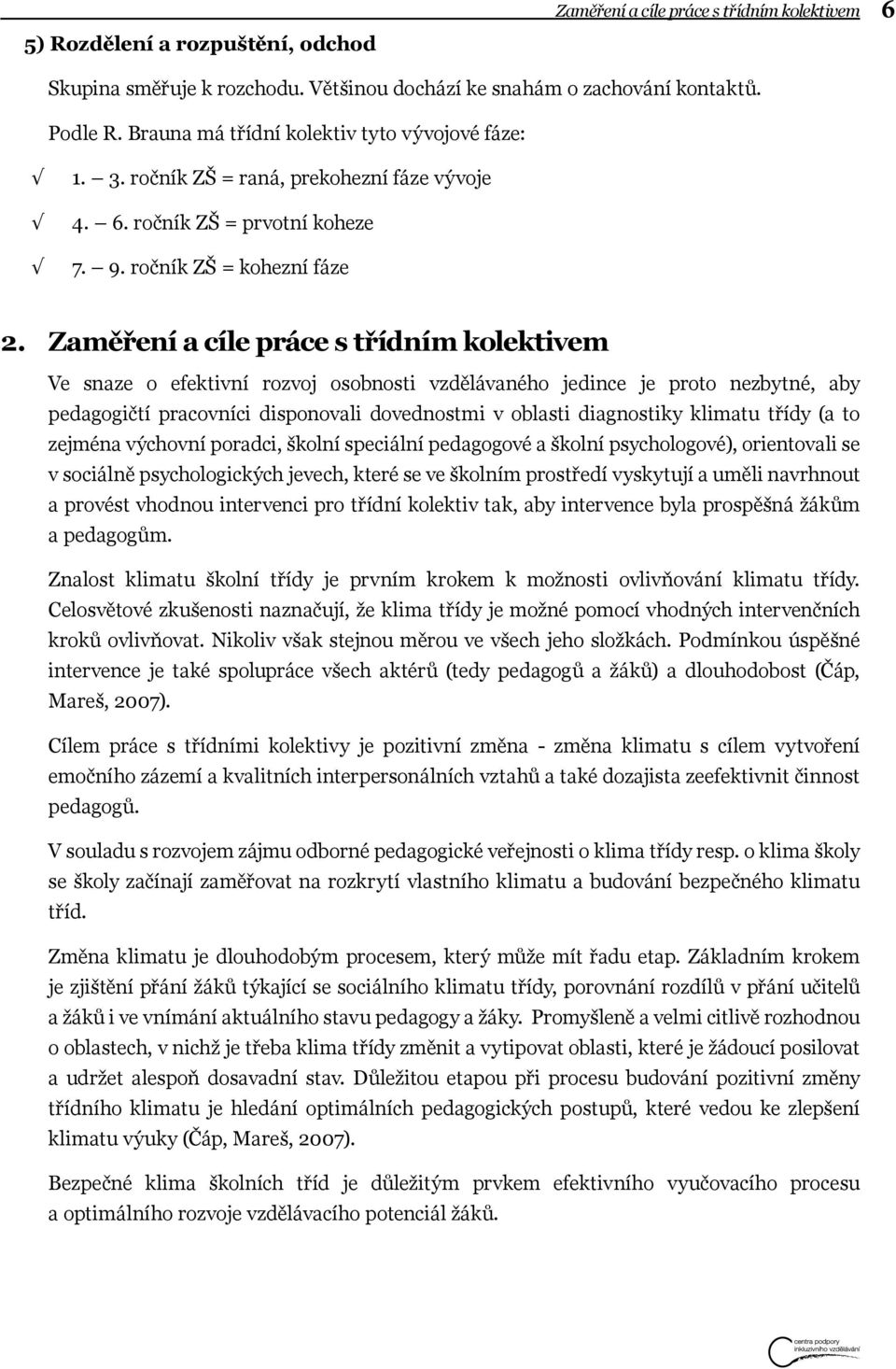 Zaměření a cíle práce s třídním kolektivem Ve snaze o efektivní rozvoj osobnosti vzdělávaného jedince je proto nezbytné, aby pedagogičtí pracovníci disponovali dovednostmi v oblasti diagnostiky