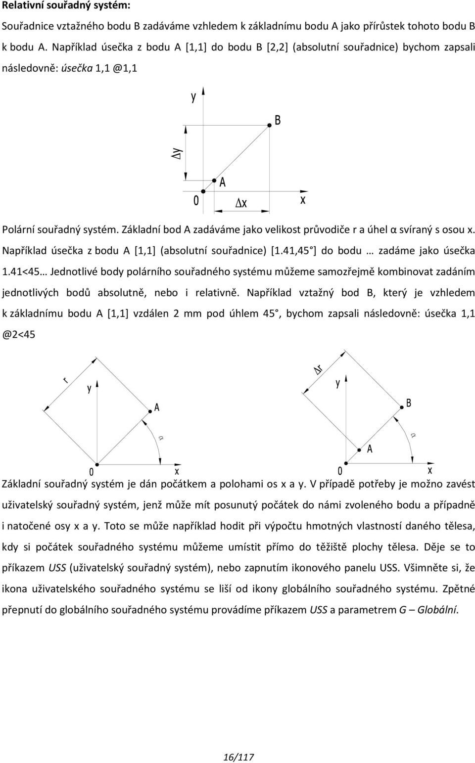 Základní bod A zadáváme jako velikost průvodiče r a úhel α svíraný s osou x. Například úsečka z bodu A [1,1] (absolutní souřadnice) [1.41,45 ] do bodu zadáme jako úsečka 1.