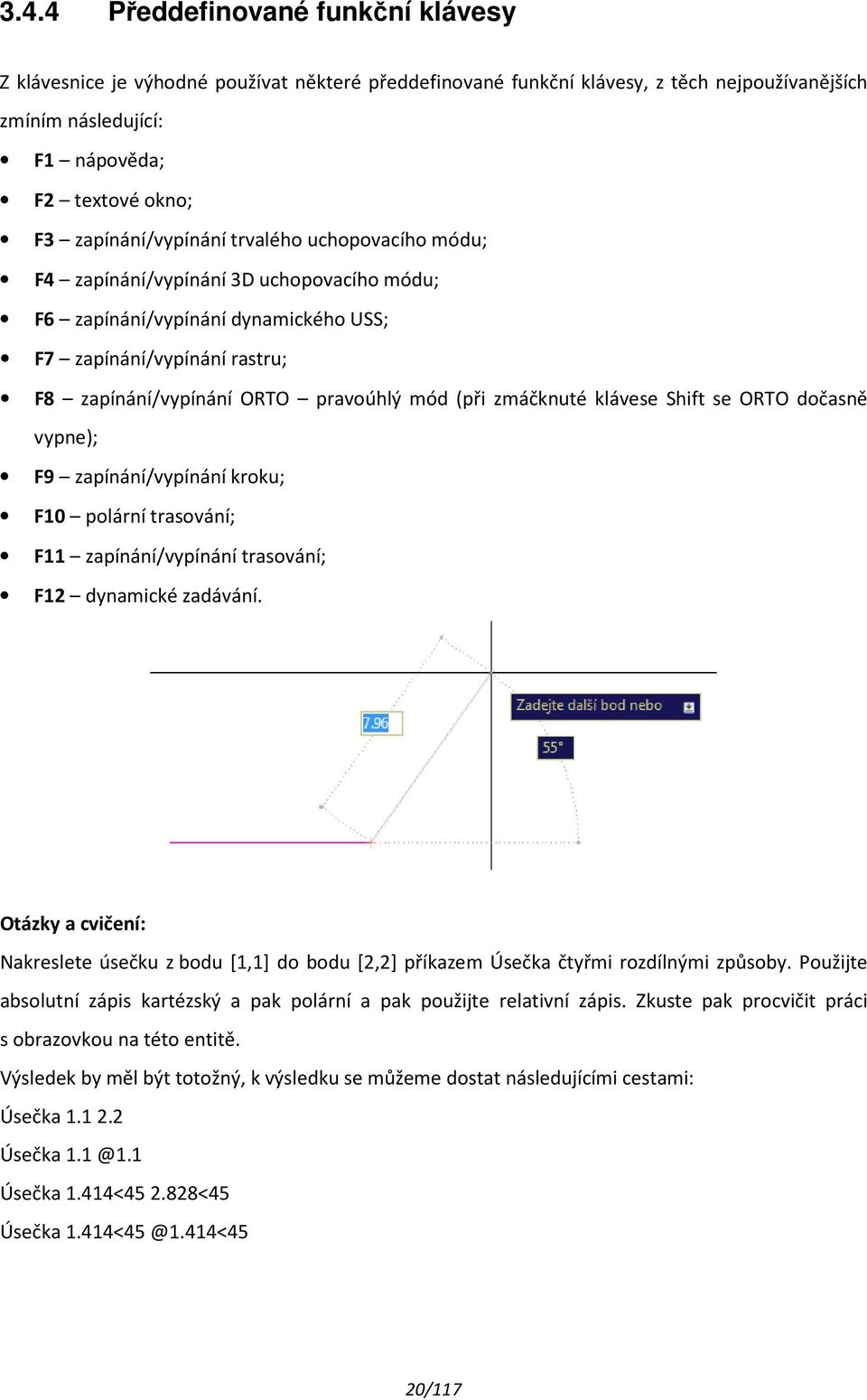 (při zmáčknuté klávese Shift se ORTO dočasně vypne); F9 zapínání/vypínání kroku; F10 polární trasování; F11 zapínání/vypínání trasování; F12 dynamické zadávání.