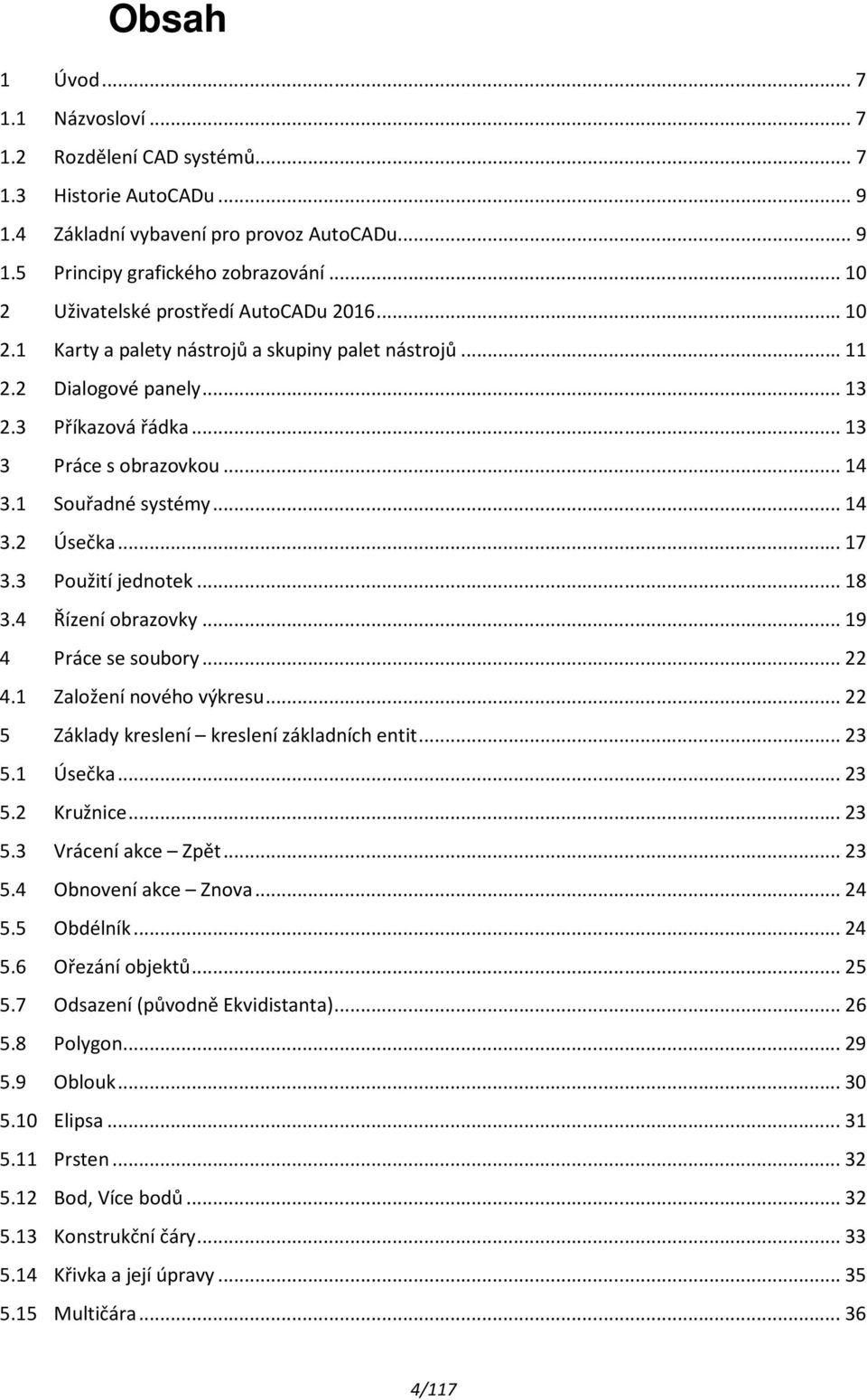 1 Souřadné systémy... 14 3.2 Úsečka... 17 3.3 Použití jednotek... 18 3.4 Řízení obrazovky... 19 4 Práce se soubory... 22 4.1 Založení nového výkresu... 22 5 Základy kreslení kreslení základních entit.