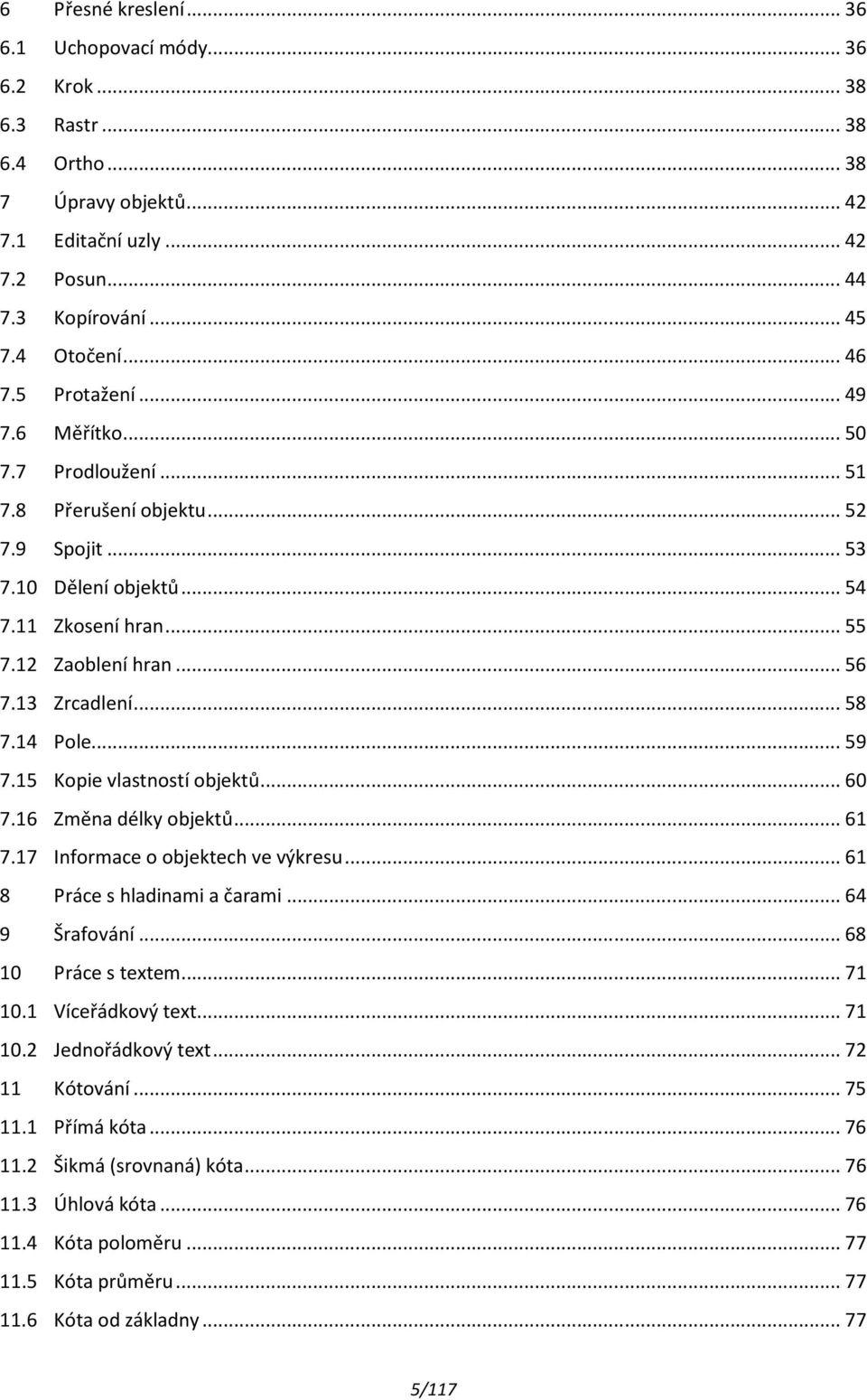 14 Pole... 59 7.15 Kopie vlastností objektů... 60 7.16 Změna délky objektů... 61 7.17 Informace o objektech ve výkresu... 61 8 Práce s hladinami a čarami... 64 9 Šrafování... 68 10 Práce s textem.