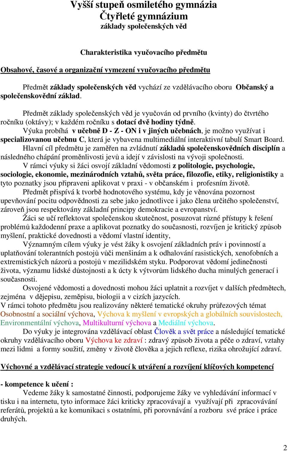 Předmět základy společenských věd je vyučován od prvního (kvinty) do čtvrtého ročníku (oktávy); v každém ročníku s dotací dvě hodiny týdně.