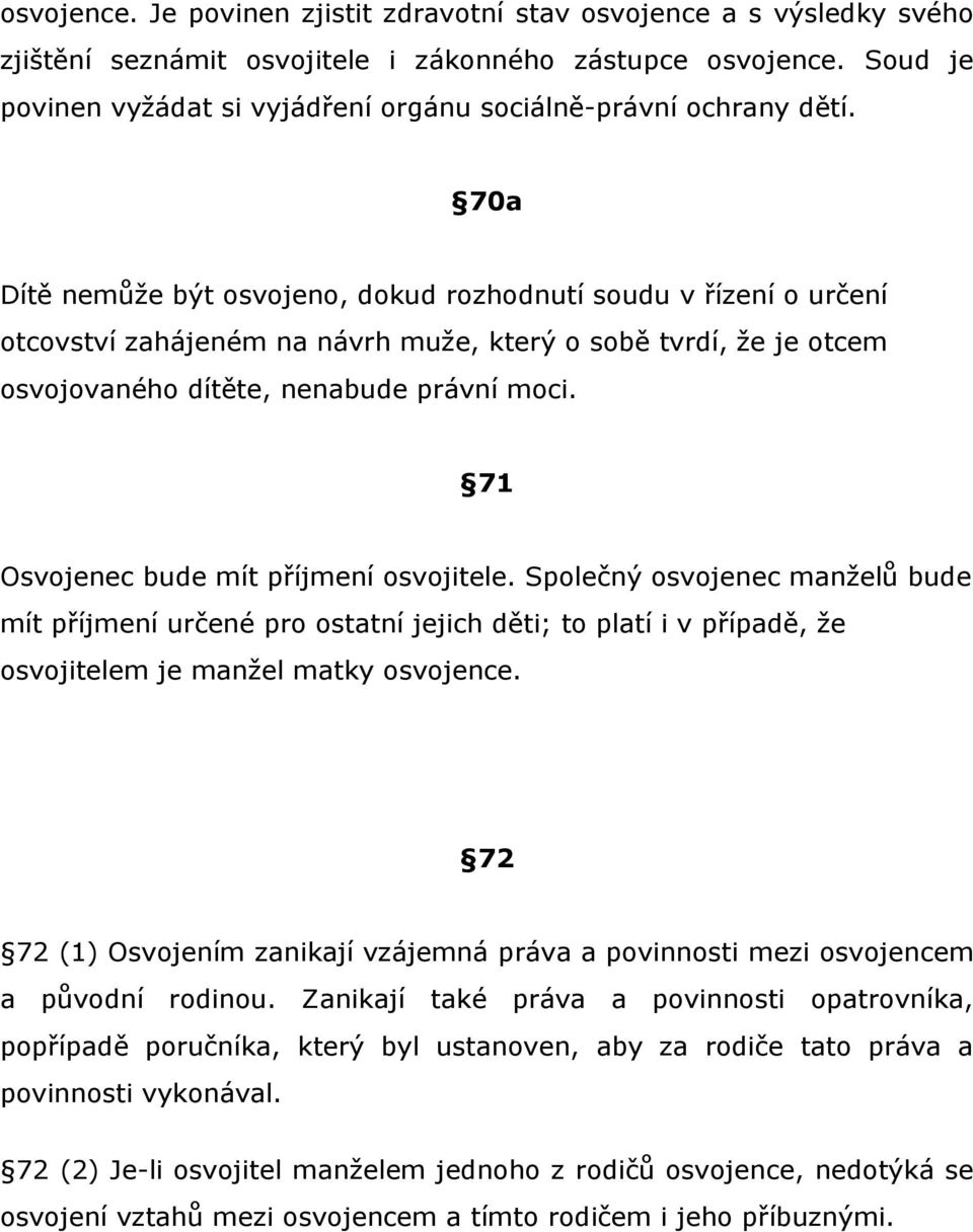 70a Dítě nemůže být osvojeno, dokud rozhodnutí soudu v řízení o určení otcovství zahájeném na návrh muže, který o sobě tvrdí, že je otcem osvojovaného dítěte, nenabude právní moci.