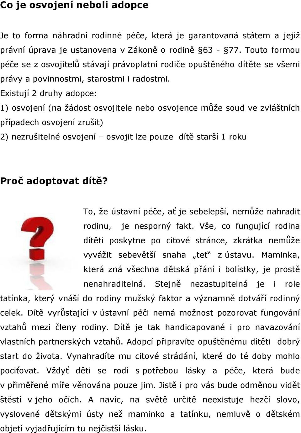 Existují 2 druhy adopce: 1) osvojení (na žádost osvojitele nebo osvojence může soud ve zvláštních případech osvojení zrušit) 2) nezrušitelné osvojení osvojit lze pouze dítě starší 1 roku Proč