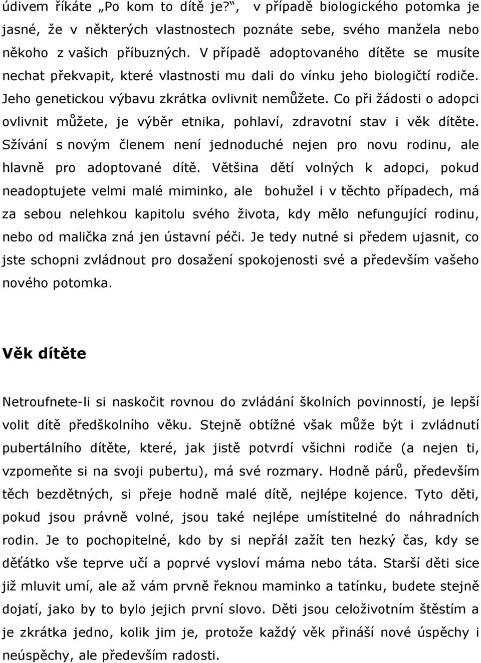 Co při žádosti o adopci ovlivnit můžete, je výběr etnika, pohlaví, zdravotní stav i věk dítěte. Sžívání s novým členem není jednoduché nejen pro novu rodinu, ale hlavně pro adoptované dítě.