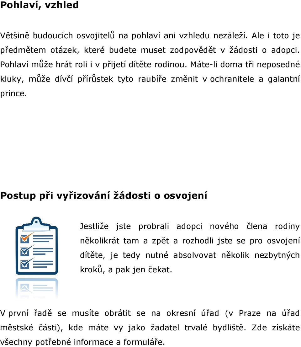 Postup při vyřizování žádosti o osvojení Jestliže jste probrali adopci nového člena rodiny několikrát tam a zpět a rozhodli jste se pro osvojení dítěte, je tedy nutné absolvovat