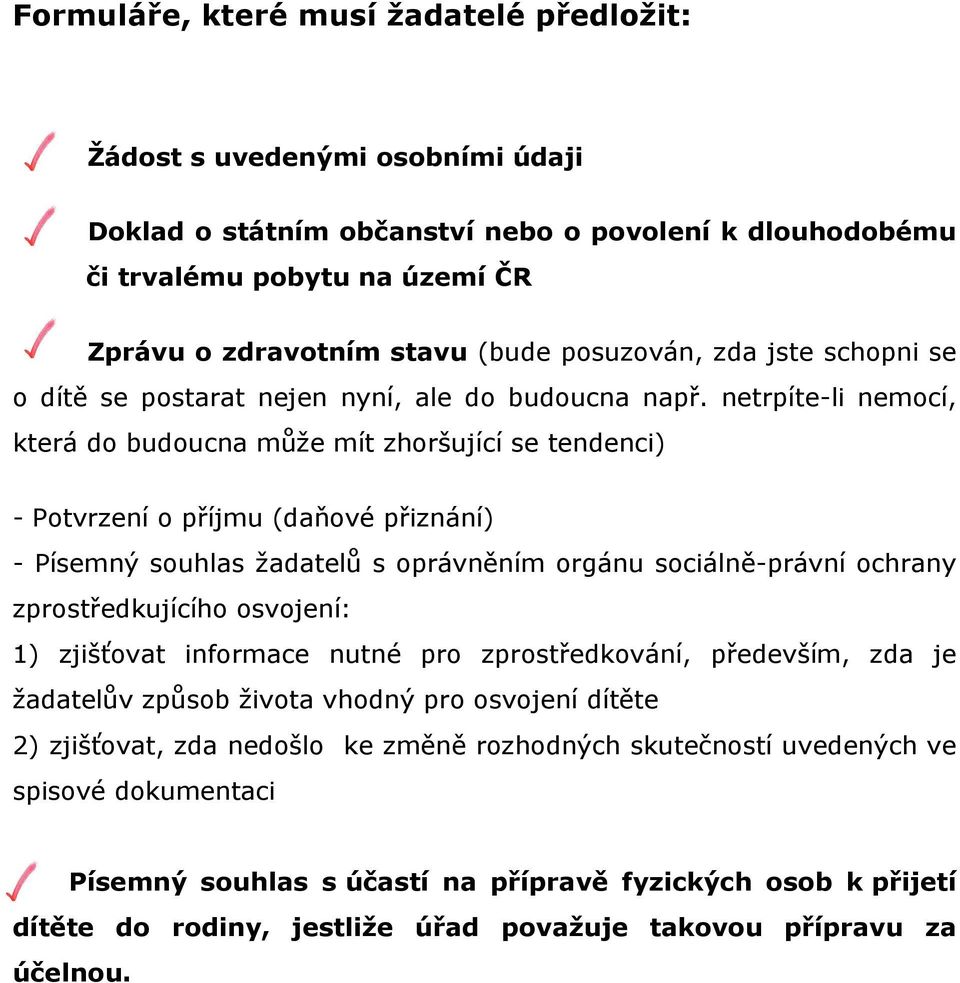 netrpíte-li nemocí, která do budoucna může mít zhoršující se tendenci) - Potvrzení o příjmu (daňové přiznání) - Písemný souhlas žadatelů s oprávněním orgánu sociálně-právní ochrany zprostředkujícího