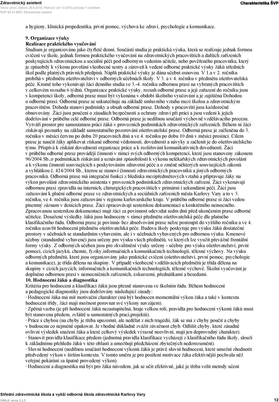 Součástí studia je praktická výuka, která se realizuje jednak formou cvičení ve škole, jednak formou praktického vyučování na zdravotnických pracovištích a dalších zařízeních poskytujících