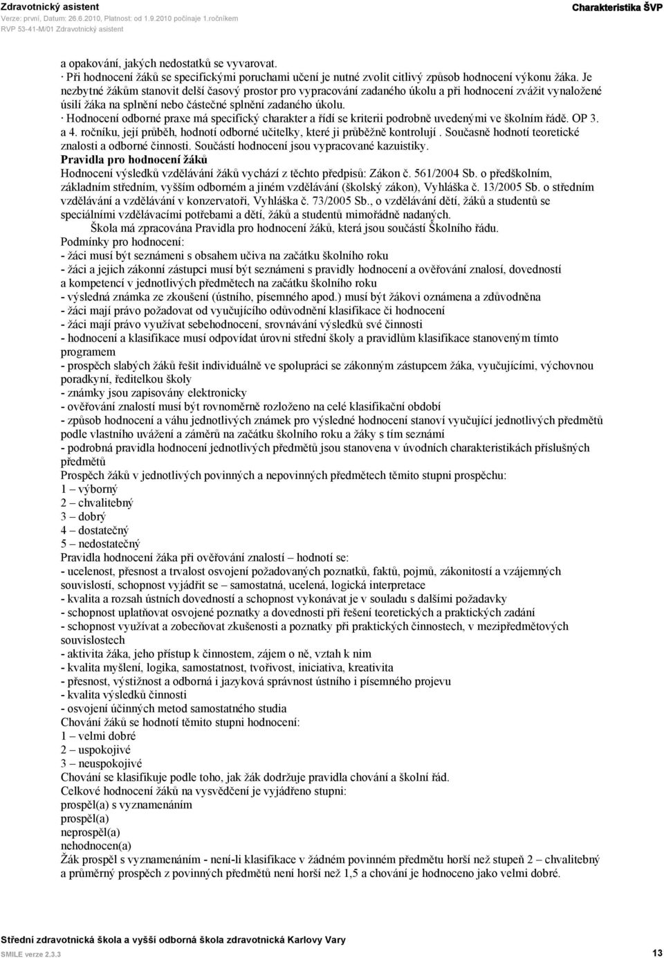 Hodnocení odborné praxe má specifický charakter a řídí se kriterii podrobně uvedenými ve školním řádě. OP 3. a 4. ročníku, její průběh, hodnotí odborné učitelky, které ji průběžně kontrolují.