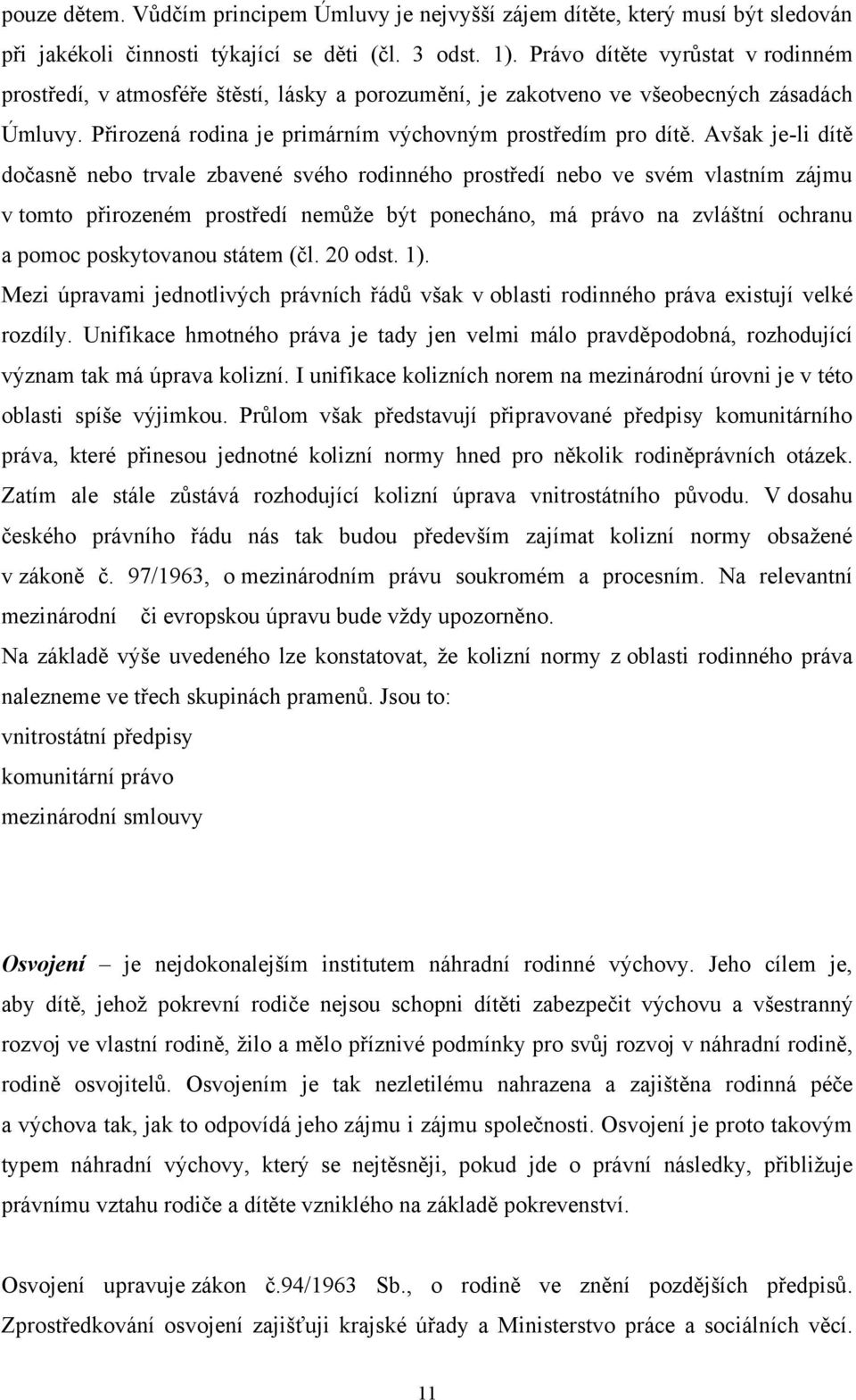 Avšak je-li dítě dočasně nebo trvale zbavené svého rodinného prostředí nebo ve svém vlastním zájmu v tomto přirozeném prostředí nemůţe být ponecháno, má právo na zvláštní ochranu a pomoc poskytovanou