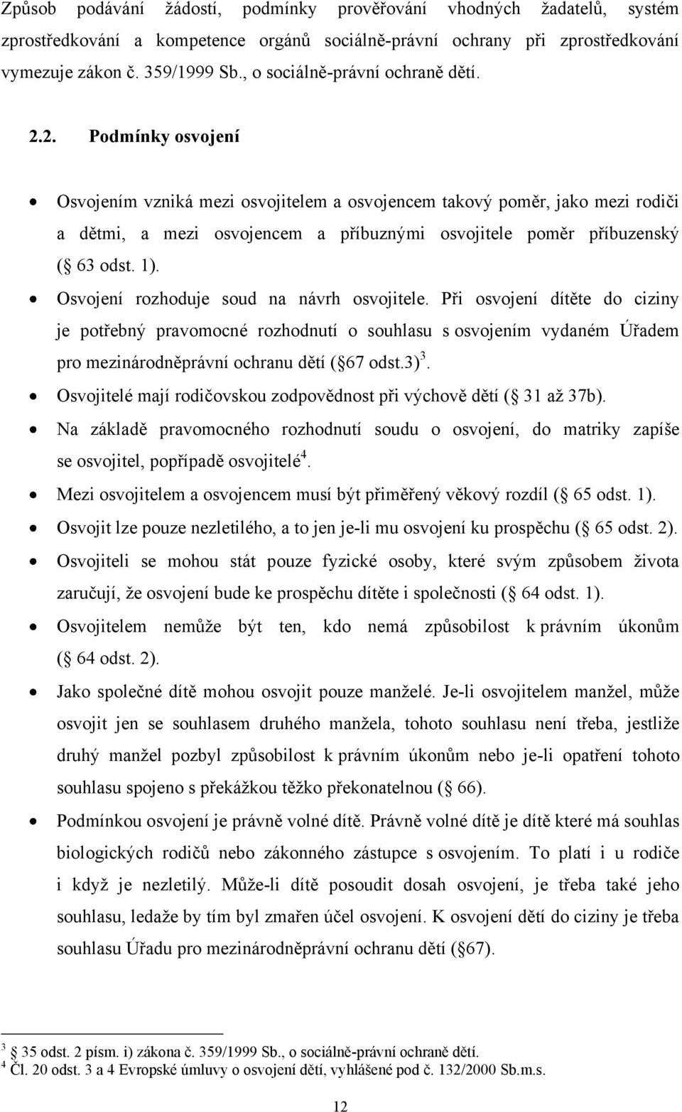 2. Podmínky osvojení Osvojením vzniká mezi osvojitelem a osvojencem takový poměr, jako mezi rodiči a dětmi, a mezi osvojencem a příbuznými osvojitele poměr příbuzenský ( 63 odst. 1).