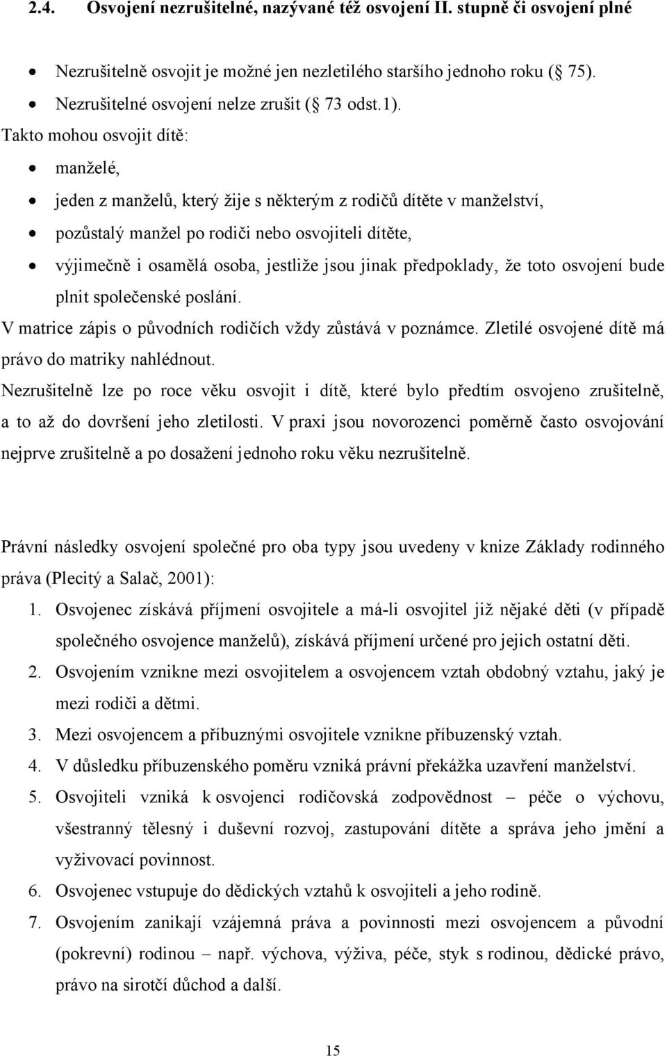 jinak předpoklady, ţe toto osvojení bude plnit společenské poslání. V matrice zápis o původních rodičích vţdy zůstává v poznámce. Zletilé osvojené dítě má právo do matriky nahlédnout.