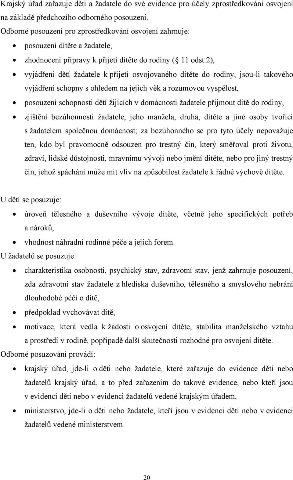 2), vyjádření dětí ţadatele k přijetí osvojovaného dítěte do rodiny, jsou-li takového vyjádření schopny s ohledem na jejich věk a rozumovou vyspělost, posouzení schopnosti dětí ţijících v domácnosti