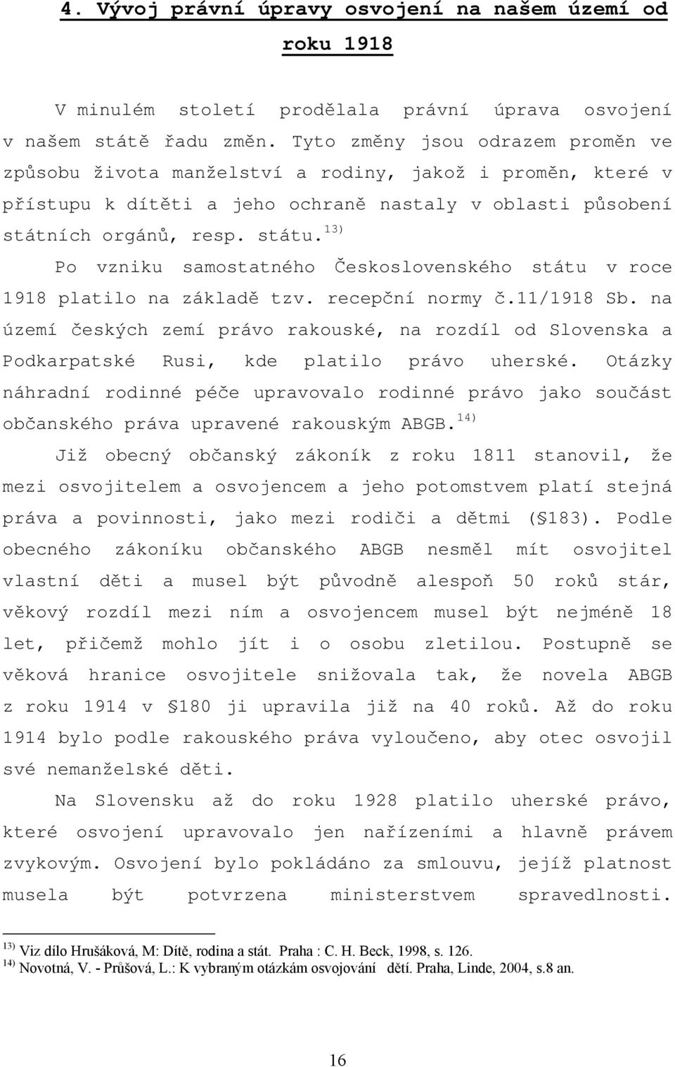 13) Po vzniku samostatného Československého státu v roce 1918 platilo na základě tzv. recepční normy č.11/1918 Sb.