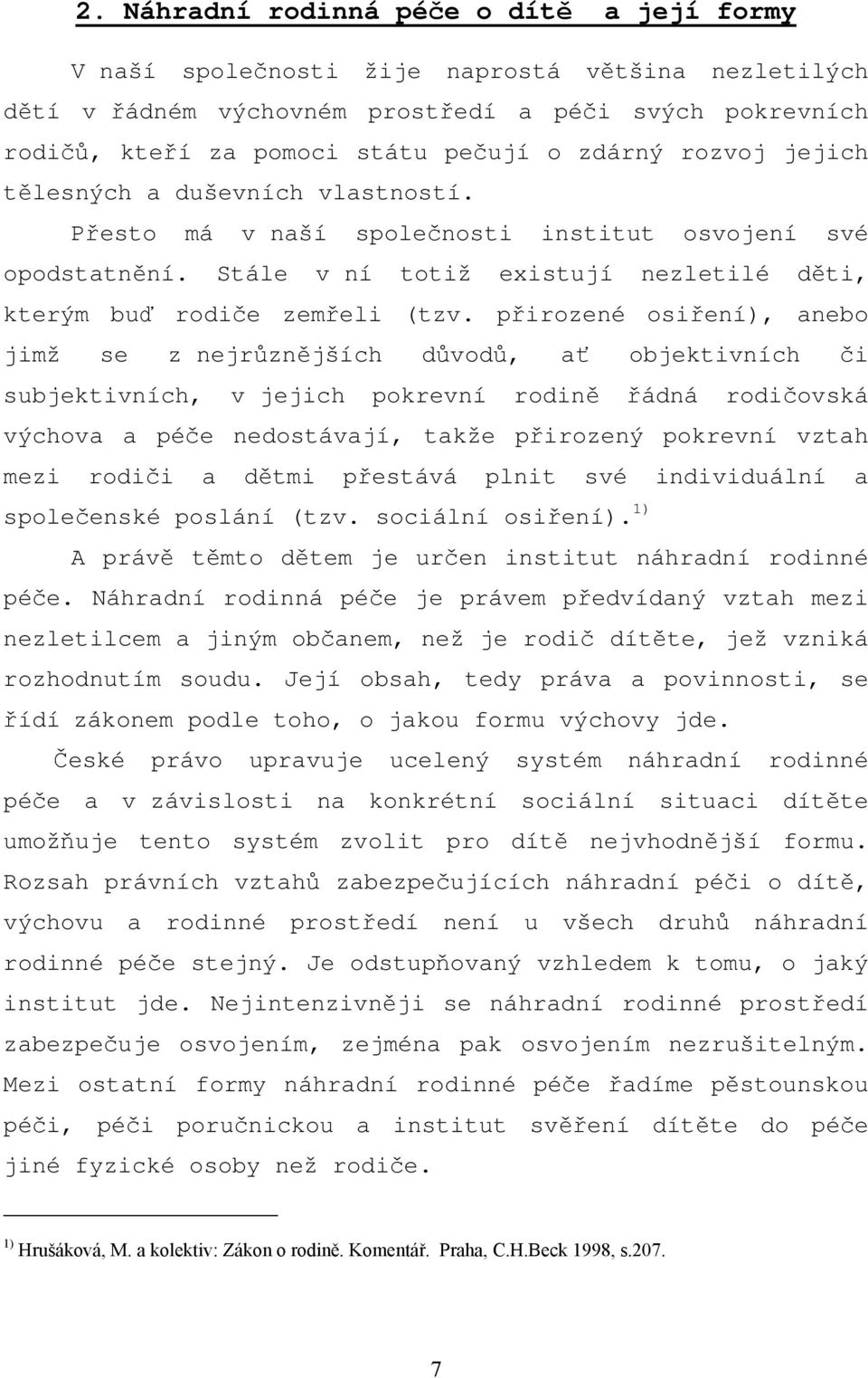 přirozené osiření), anebo jimž se z nejrůznějších důvodů, ať objektivních či subjektivních, v jejich pokrevní rodině řádná rodičovská výchova a péče nedostávají, takže přirozený pokrevní vztah mezi