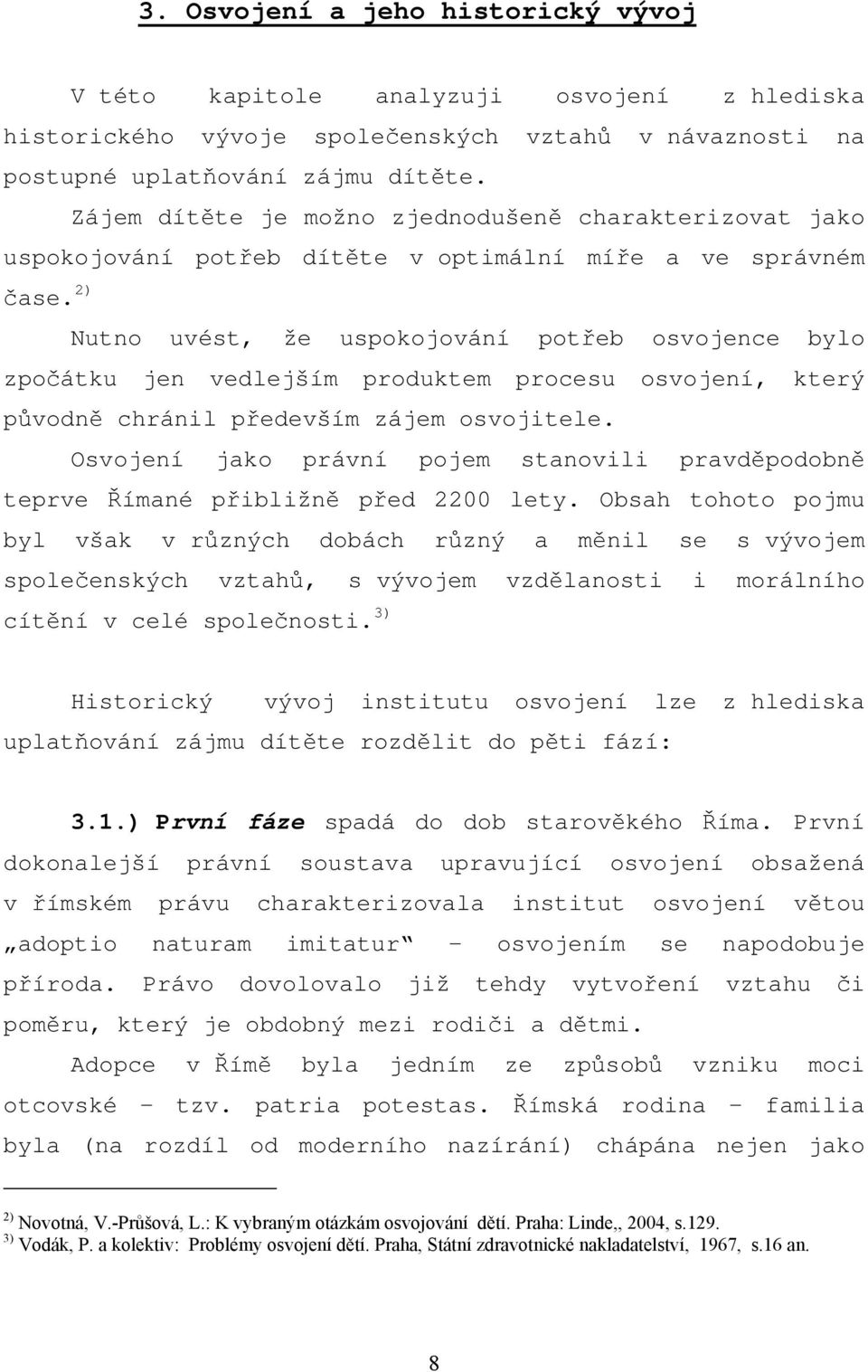 2) Nutno uvést, že uspokojování potřeb osvojence bylo zpočátku jen vedlejším produktem procesu osvojení, který původně chránil především zájem osvojitele.