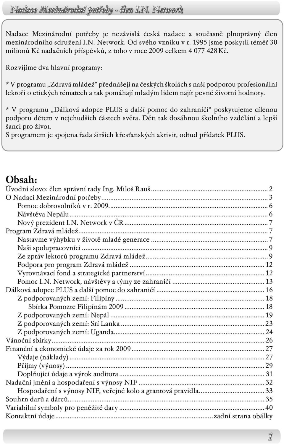 Rozvíjíme dva hlavní programy: * V programu Zdravá mládež přednášejí na českých školách s naší podporou profesionální lektoři o etických tématech a tak pomáhají mladým lidem najít pevné životní