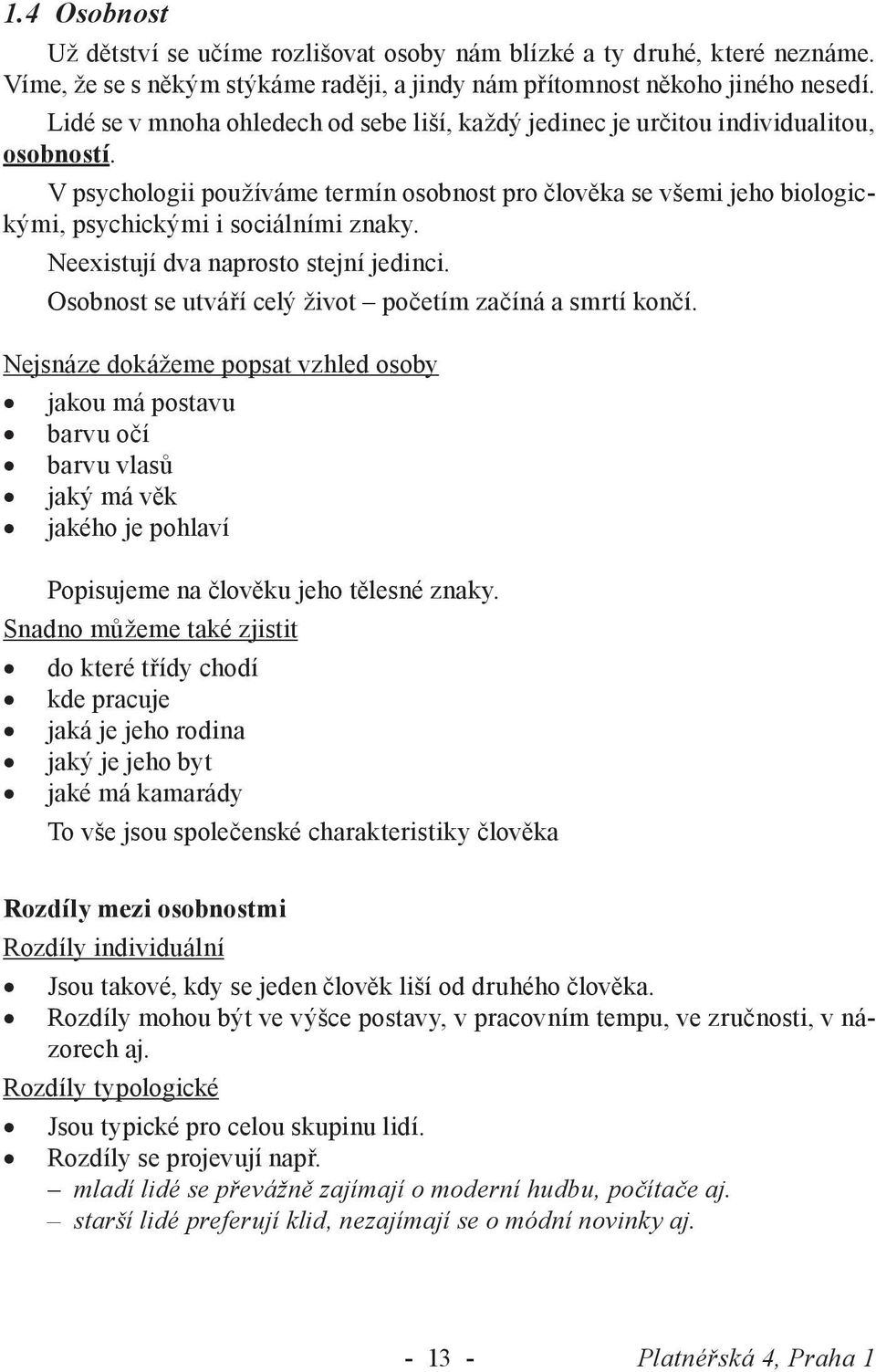 V psychologii používáme termín osobnost pro člověka se všemi jeho biologickými, psychickými i sociálními znaky. Neexistují dva naprosto stejní jedinci.