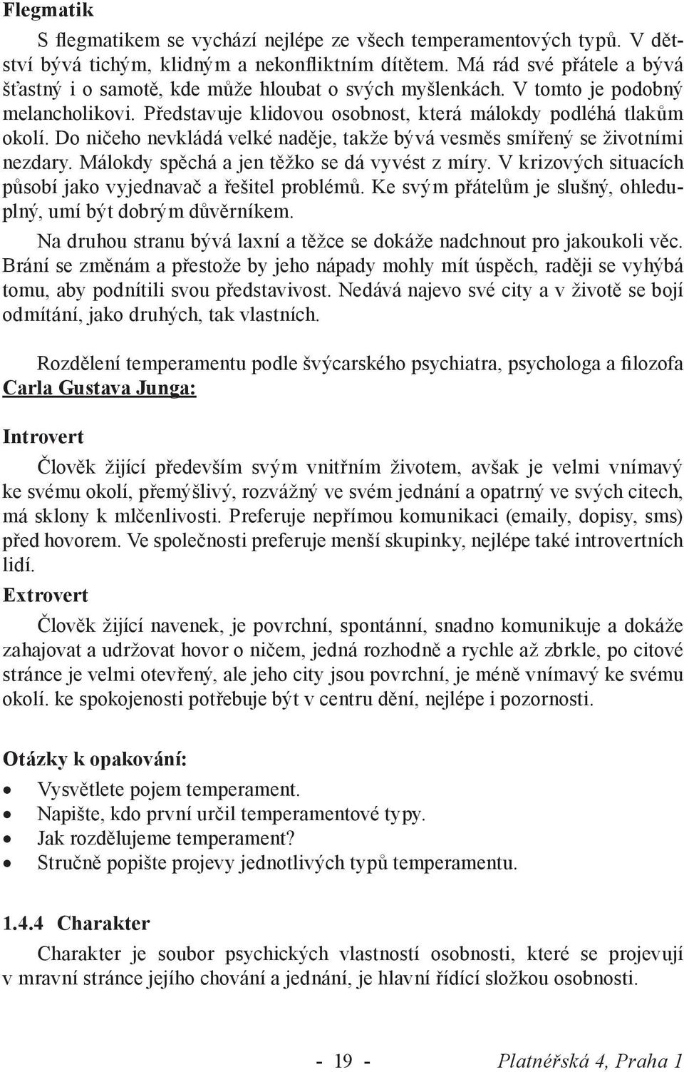 Do ničeho nevkládá velké naděje, takže bývá vesměs smířený se životními nezdary. Málokdy spěchá a jen těžko se dá vyvést z míry. V krizových situacích působí jako vyjednavač a řešitel problémů.