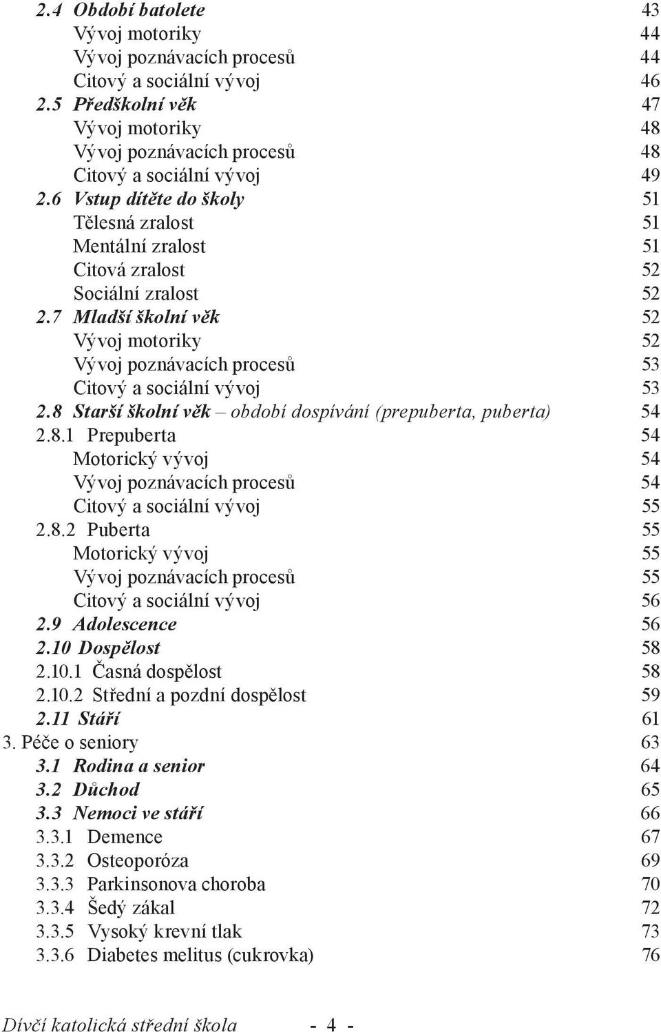 7 Mladší školní věk 52 Vývoj motoriky 52 Vývoj poznávacích procesů 53 Citový a sociální vývoj 53 2.8 Starší školní věk období dospívání (prepuberta, puberta) 54 2.8.1 Prepuberta 54 Motorický vývoj 54 Vývoj poznávacích procesů 54 Citový a sociální vývoj 55 2.