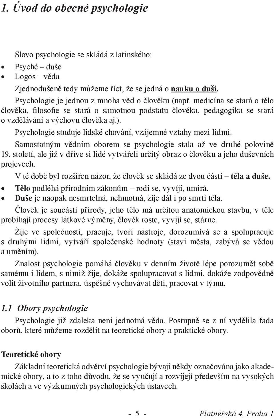 Psychologie studuje lidské chování, vzájemné vztahy mezi lidmi. Samostatným vědním oborem se psychologie stala až ve druhé polovině 19.