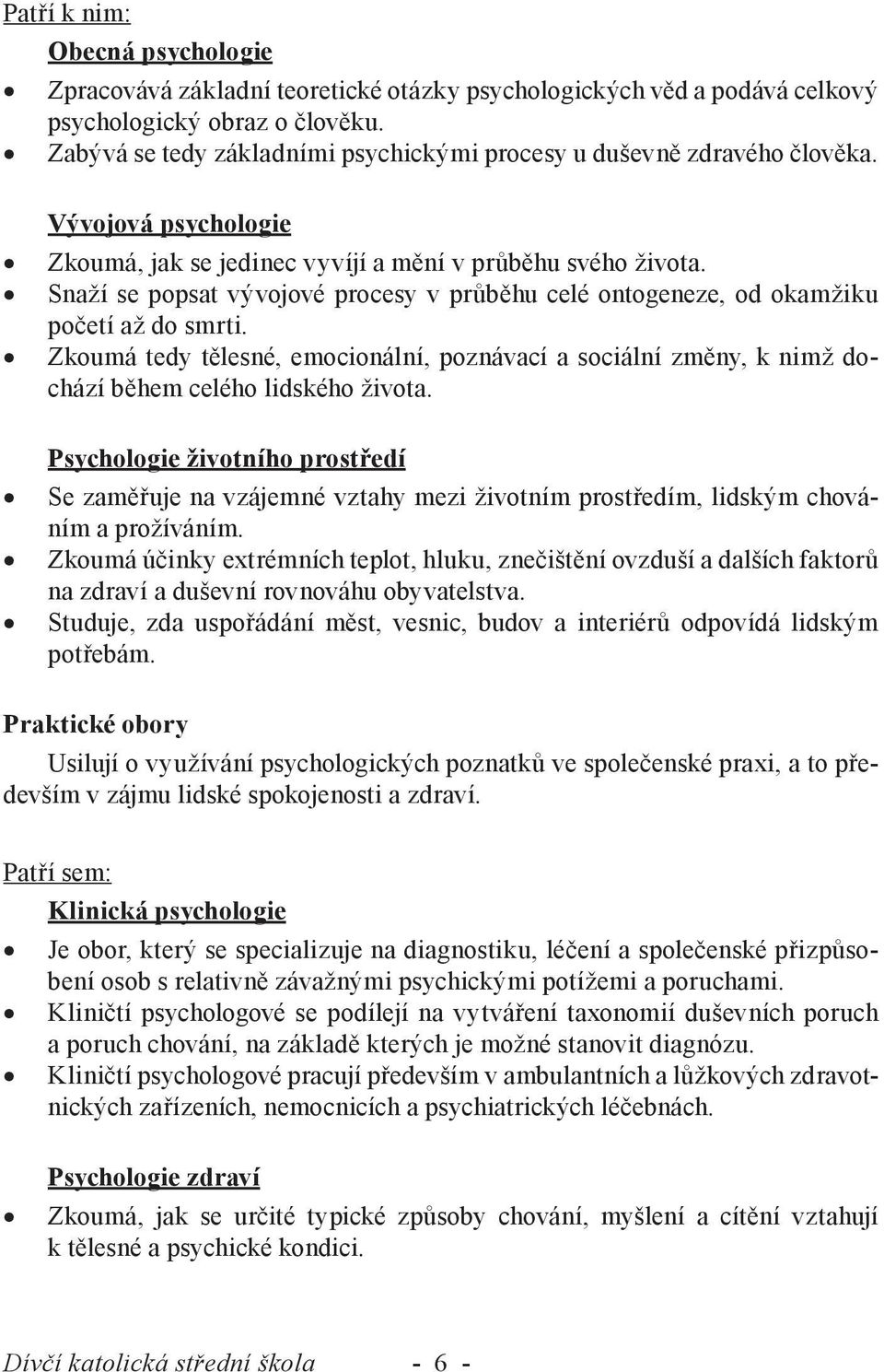 Snaží se popsat vývojové procesy v průběhu celé ontogeneze, od okamžiku početí až do smrti. Zkoumá tedy tělesné, emocionální, poznávací a sociální změny, k nimž dochází během celého lidského života.