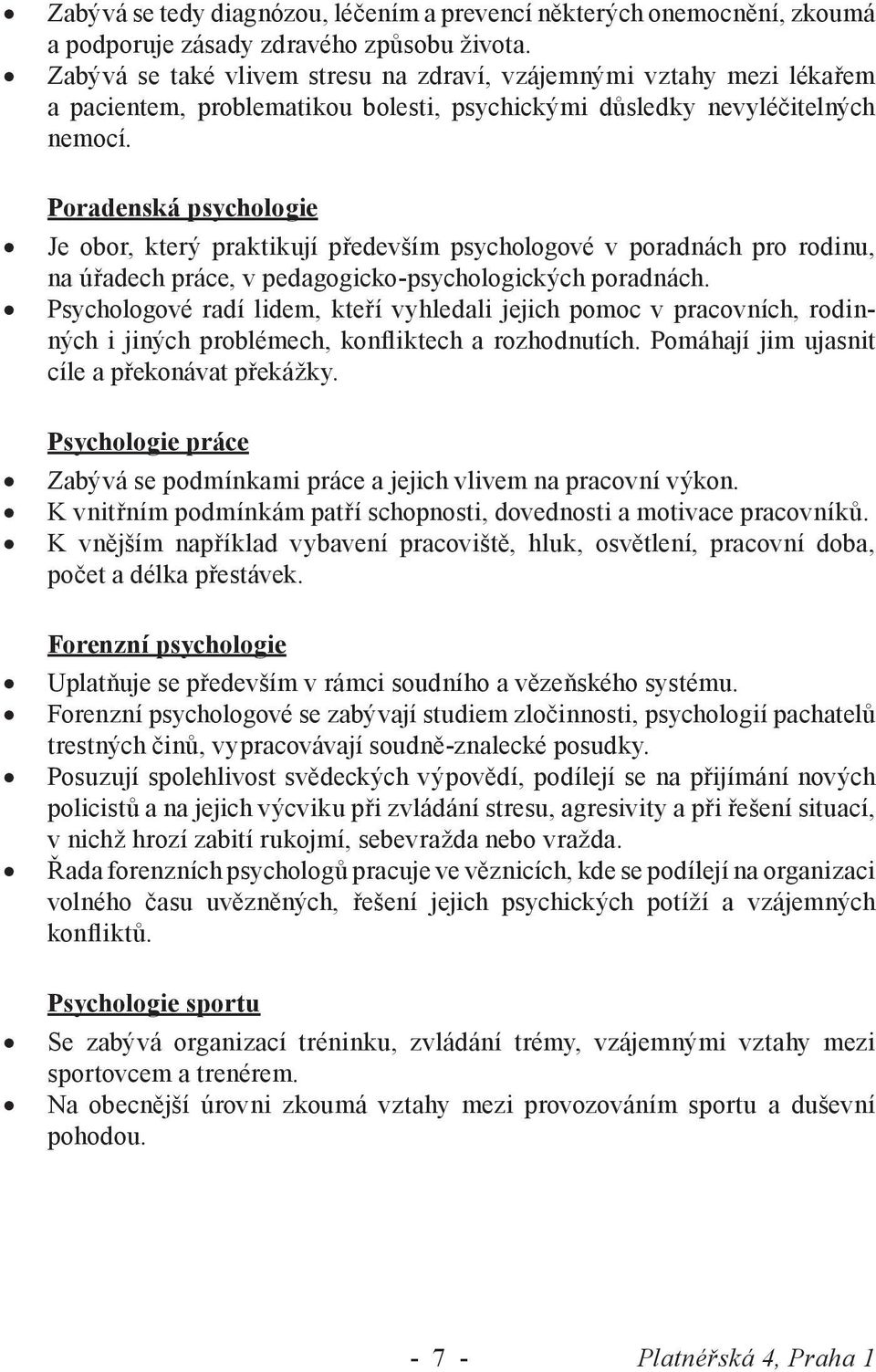 Poradenská psychologie Je obor, který praktikují především psychologové v poradnách pro rodinu, na úřadech práce, v pedagogicko-psychologických poradnách.