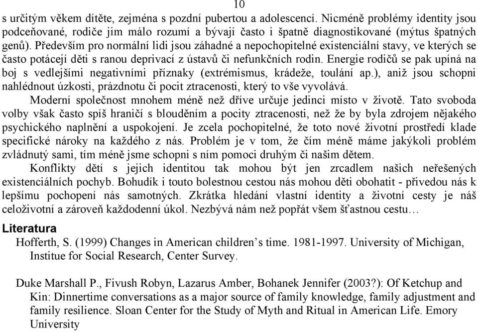 Energie rodičů se pak upíná na boj s vedlejšími negativními příznaky (extrémismus, krádeže, toulání ap.), aniž jsou schopni nahlédnout úzkosti, prázdnotu či pocit ztracenosti, který to vše vyvolává.