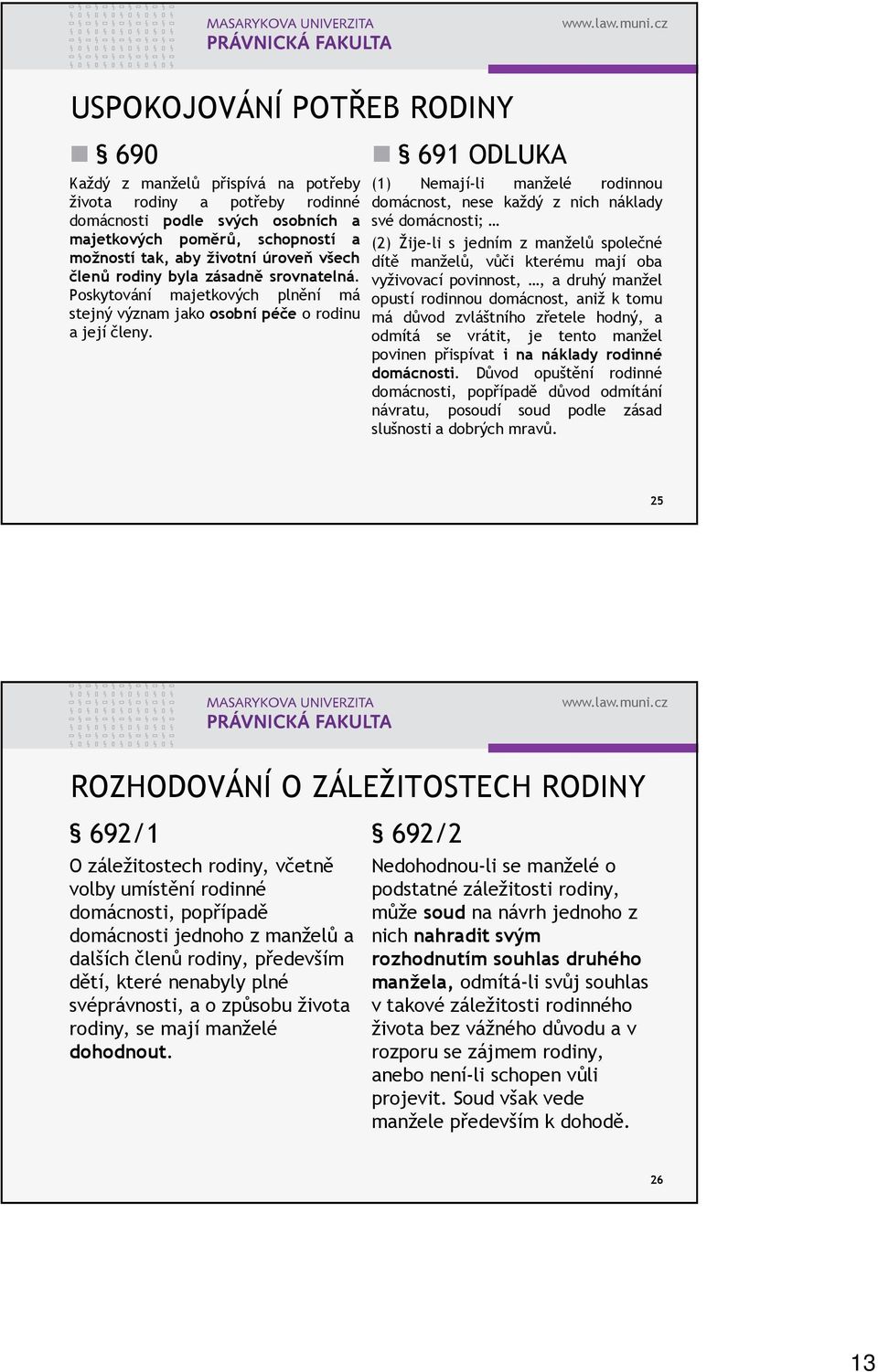 691 ODLUKA (1) Nemají-li manželé rodinnou domácnost, nese každý z nich náklady své domácnosti; (2) Žije-li s jedním z manželů společné dítě manželů, vůči kterému mají oba vyživovací povinnost,, a