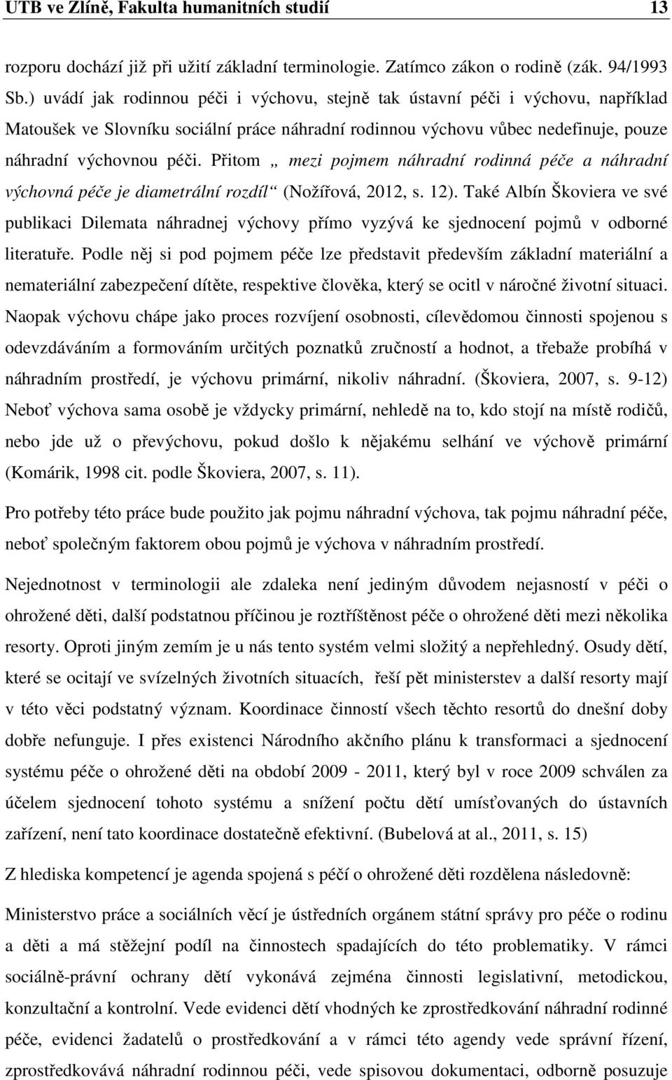 Přitom mezi pojmem náhradní rodinná péče a náhradní výchovná péče je diametrální rozdíl (Nožířová, 2012, s. 12).