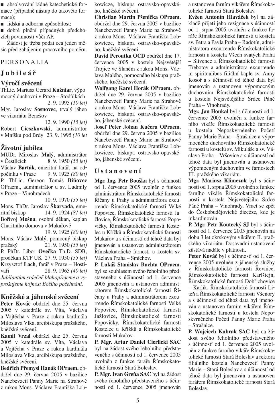 Jaroslav Sosnovec, trvalý jáhen ve vikariátu Benešov 12. 9. 1990 (15 let) Robert Cieszkowski, administrátor v Mníšku pod Brdy 23. 9. 1995 (10 let Životní jubilea MUDr.