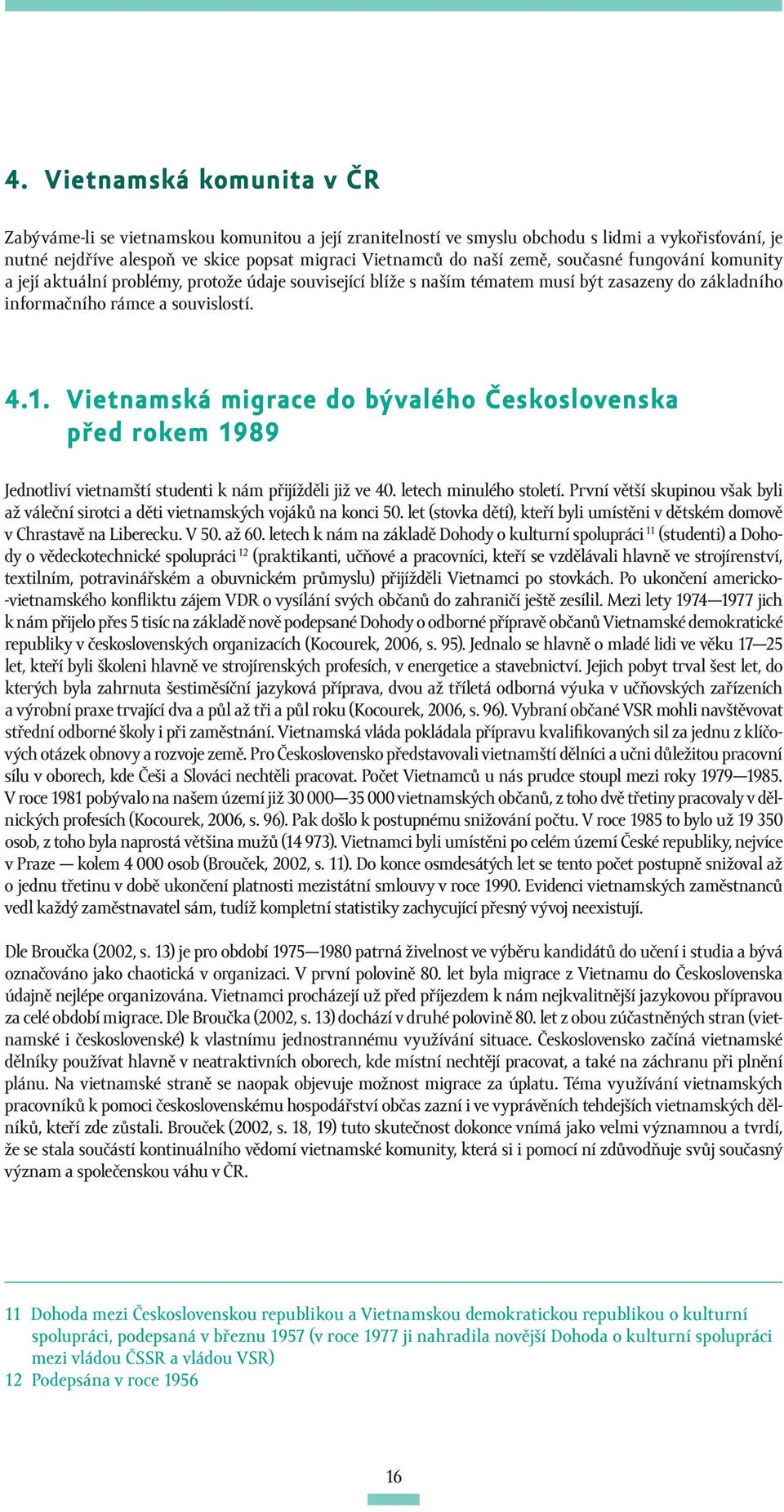 Vietnamská migrace do bývalého Československa před rokem 1989 Jednotliví vietnamští studenti k nám přijížděli již ve 40. letech minulého století.