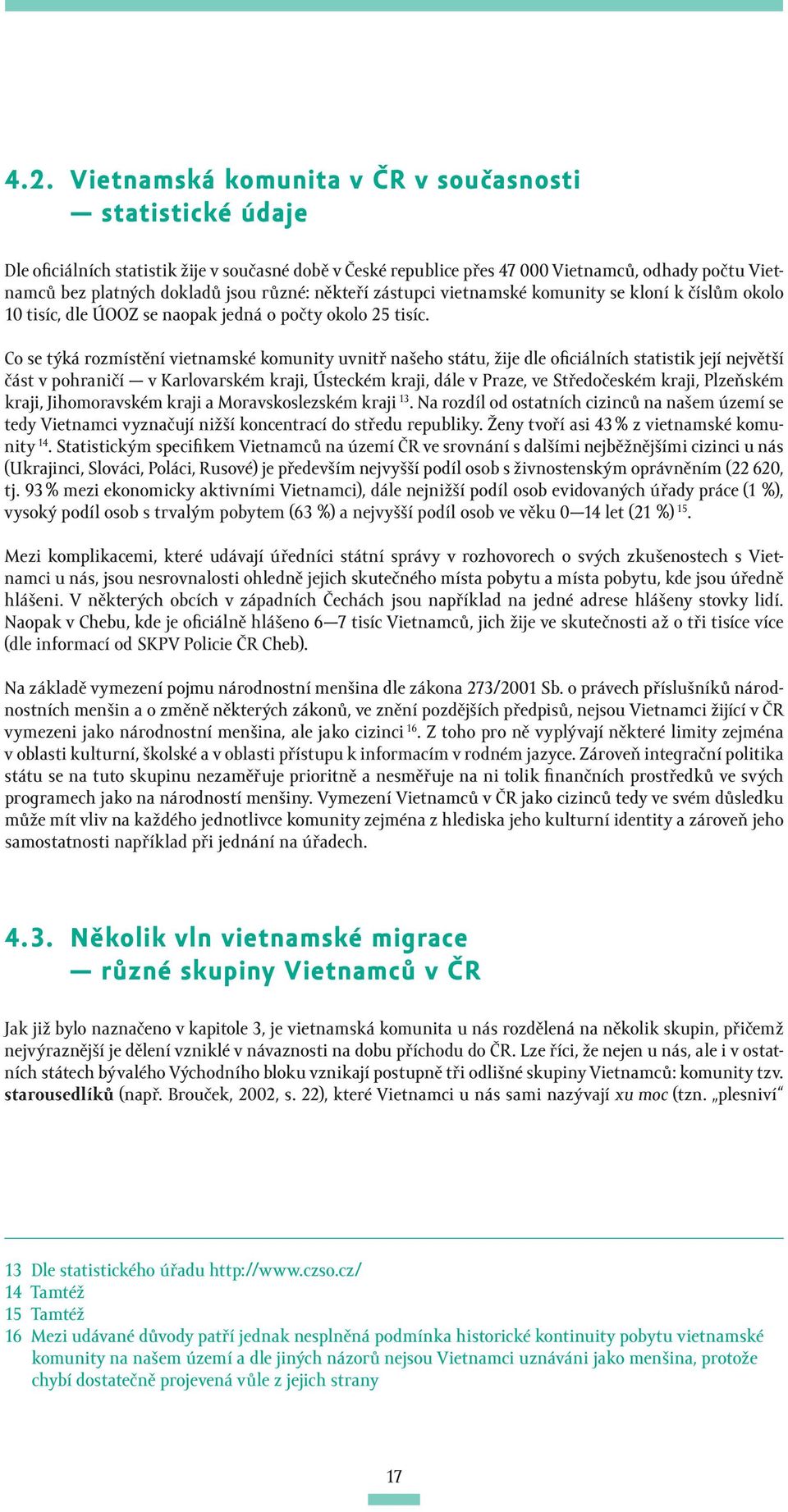 Co se týká rozmístění vietnamské komunity uvnitř našeho státu, žije dle oficiálních statistik její největší část v pohraničí v Karlovarském kraji, Ústeckém kraji, dále v Praze, ve Středočeském kraji,