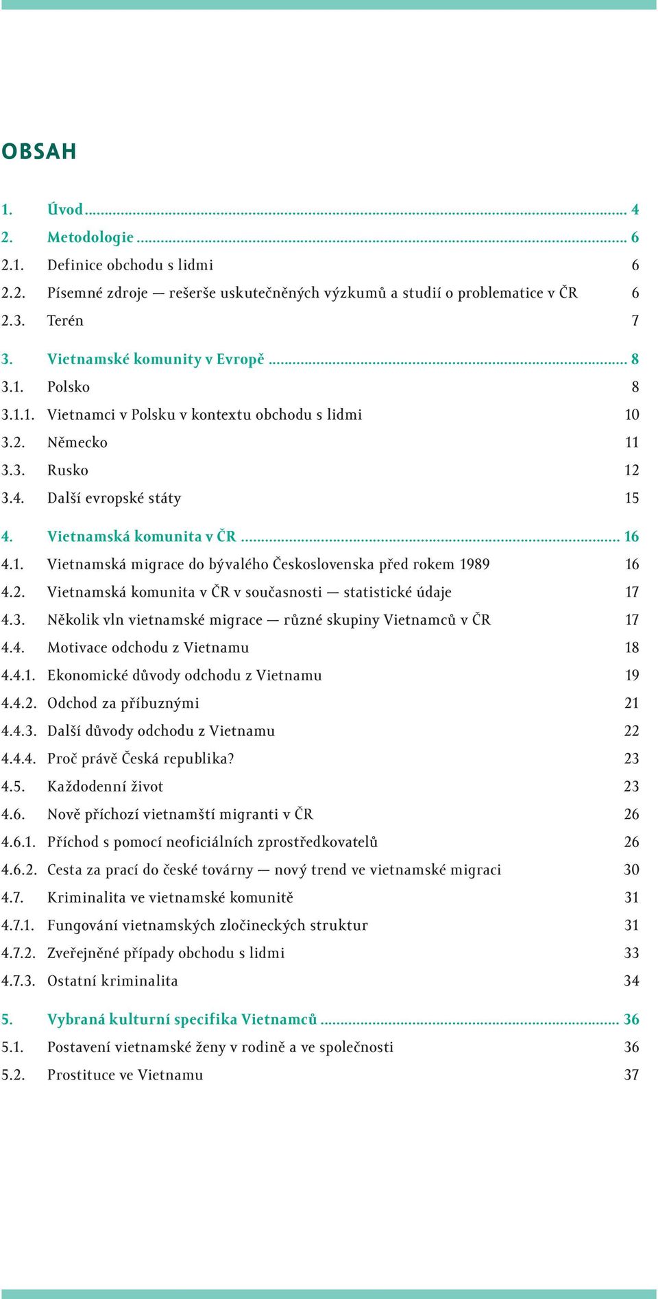 2. Vietnamská komunita v ČR v současnosti statistické údaje 17 4.3. Několik vln vietnamské migrace různé skupiny Vietnamců v ČR 17 4.4. Motivace odchodu z Vietnamu 18 4.4.1. Ekonomické důvody odchodu z Vietnamu 19 4.