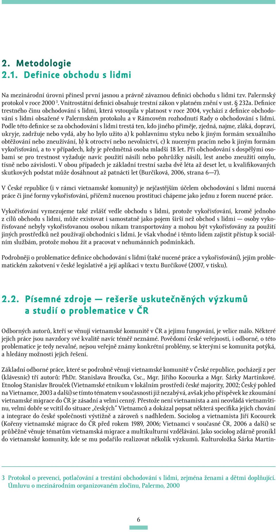 Definice trestného činu obchodování s lidmi, která vstoupila v platnost v roce 2004, vychází z definice obchodování s lidmi obsažené v Palermském protokolu a v Rámcovém rozhodnutí Rady o obchodování