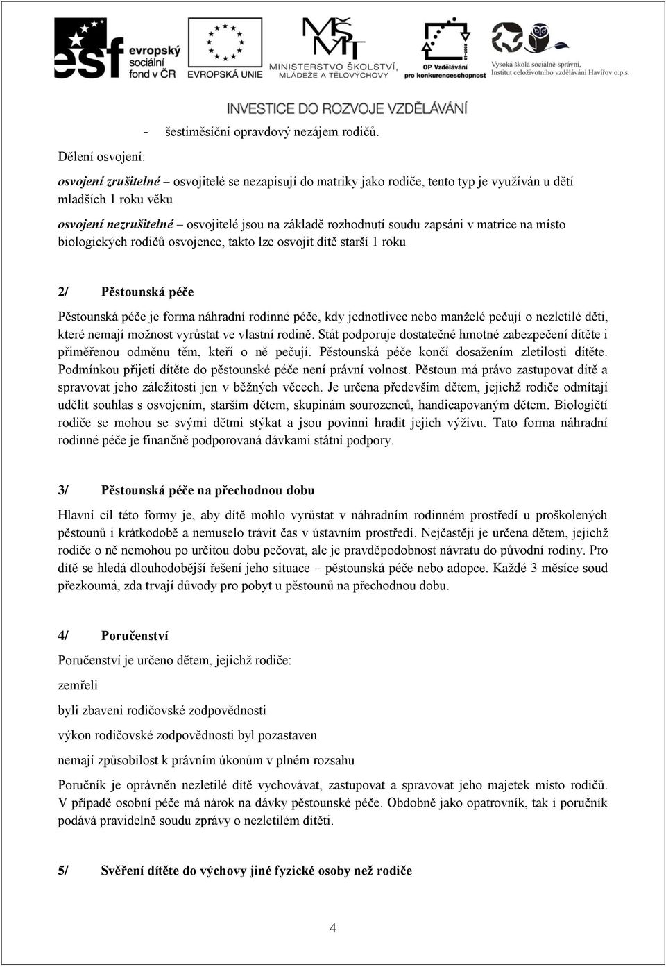 matrice na místo biologických rodičů osvojence, takto lze osvojit dítě starší 1 roku 2/ Pěstounská péče Pěstounská péče je forma náhradní rodinné péče, kdy jednotlivec nebo manželé pečují o nezletilé